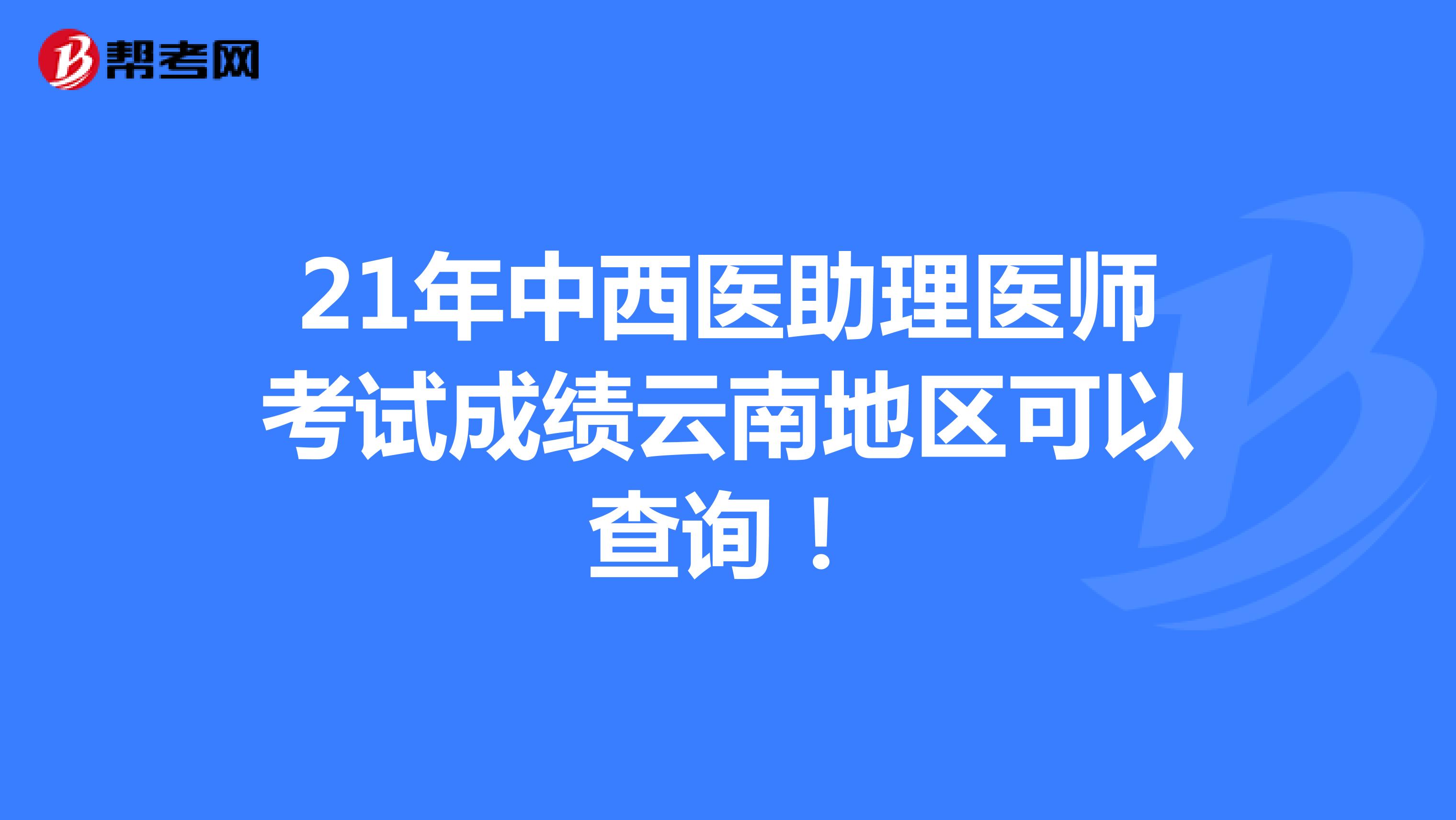 21年中西医助理医师考试成绩云南地区可以查询！