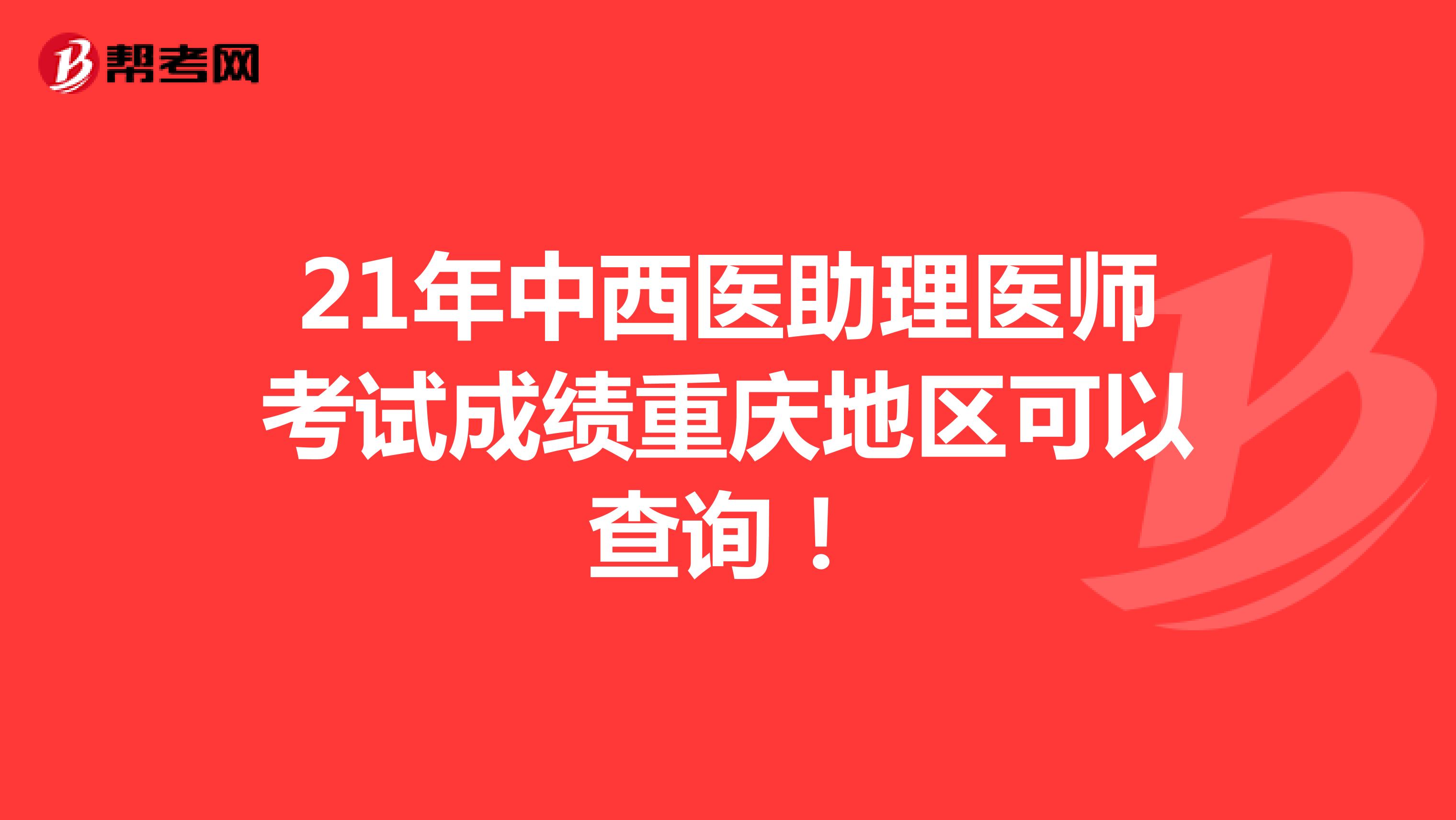 21年中西医助理医师考试成绩重庆地区可以查询！