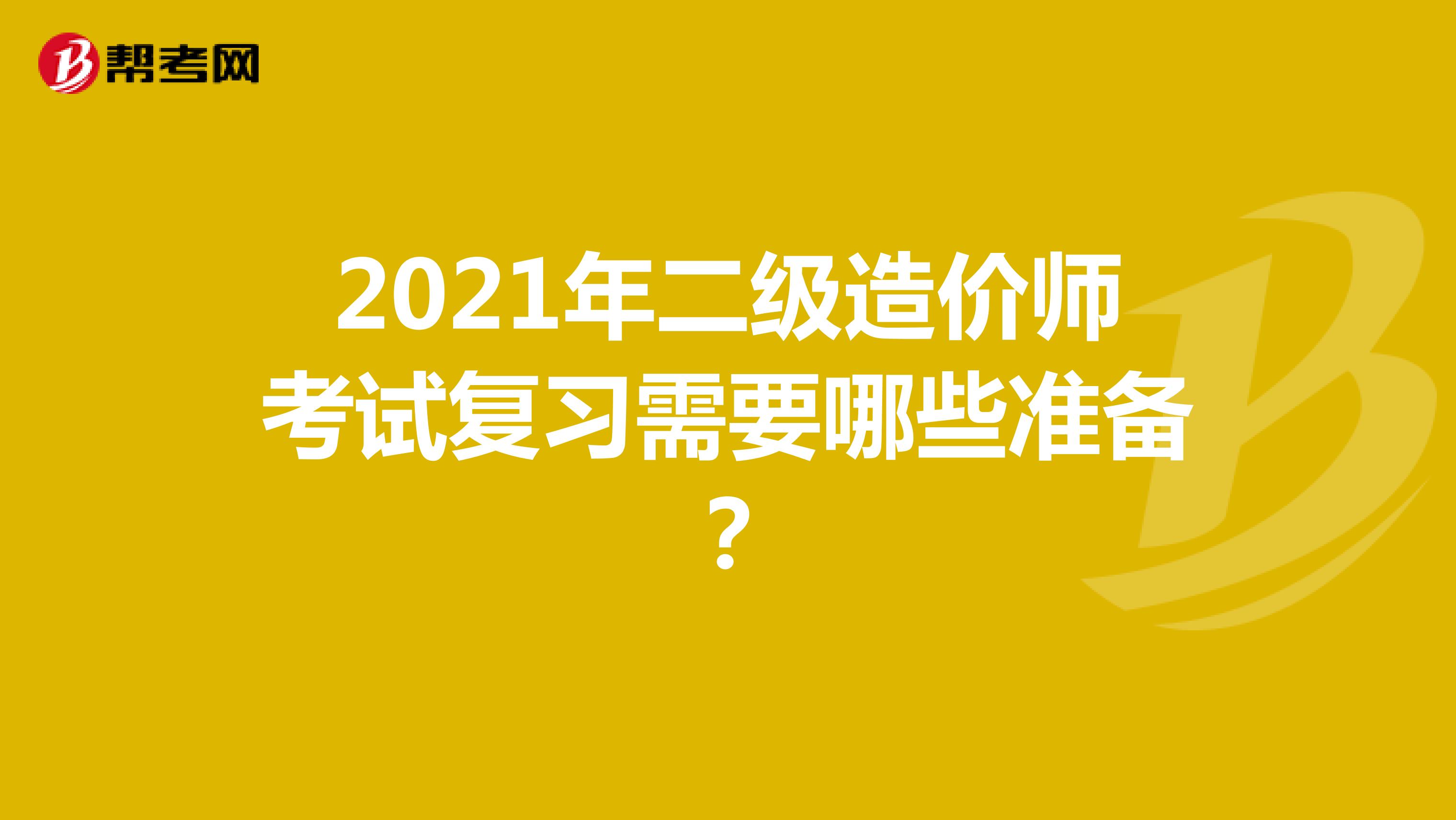 2021年二级造价师考试复习需要哪些准备？