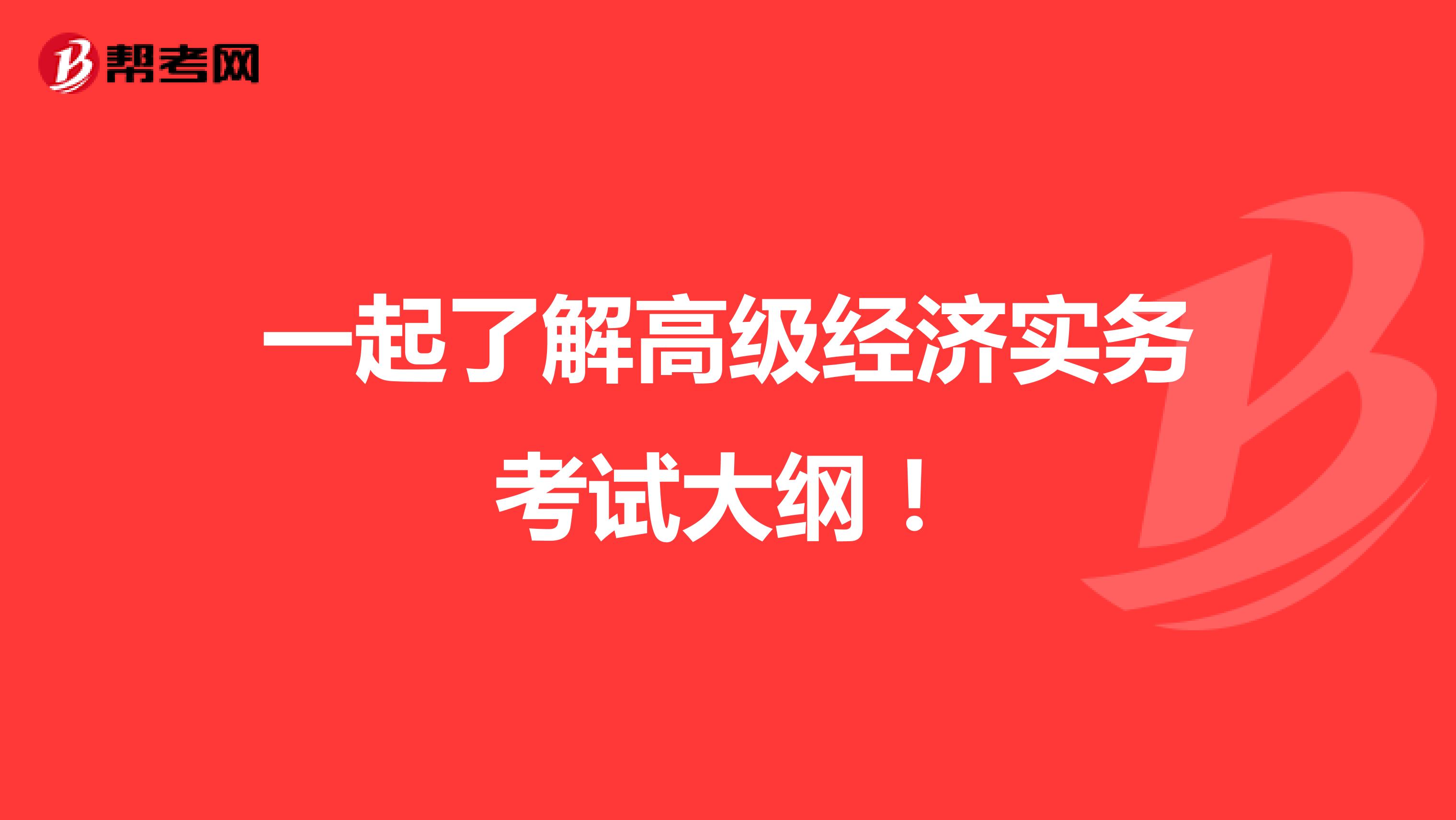 一起了解高級經(jīng)濟實務考試大綱！