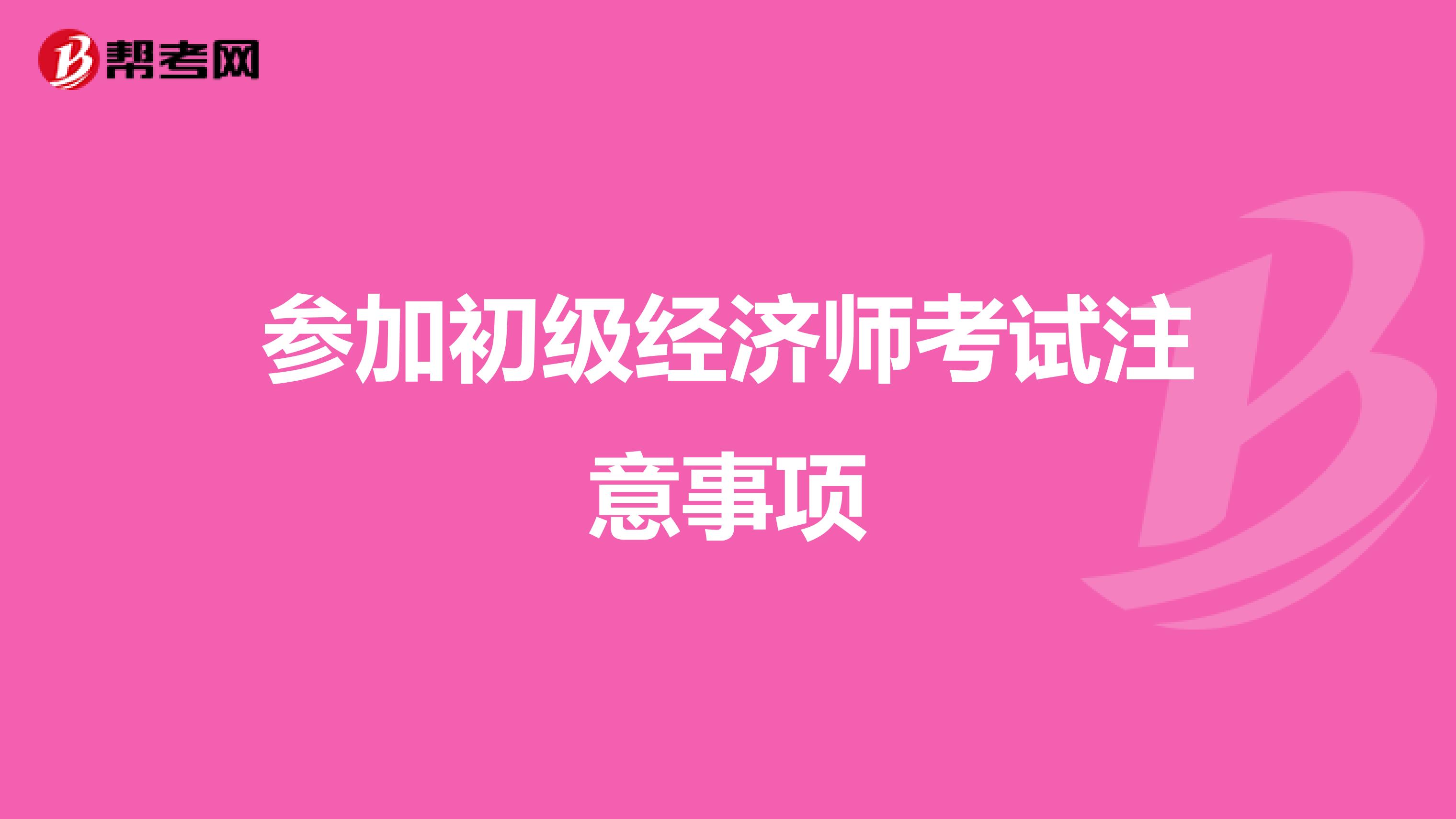参加初级经济师考试注意事项