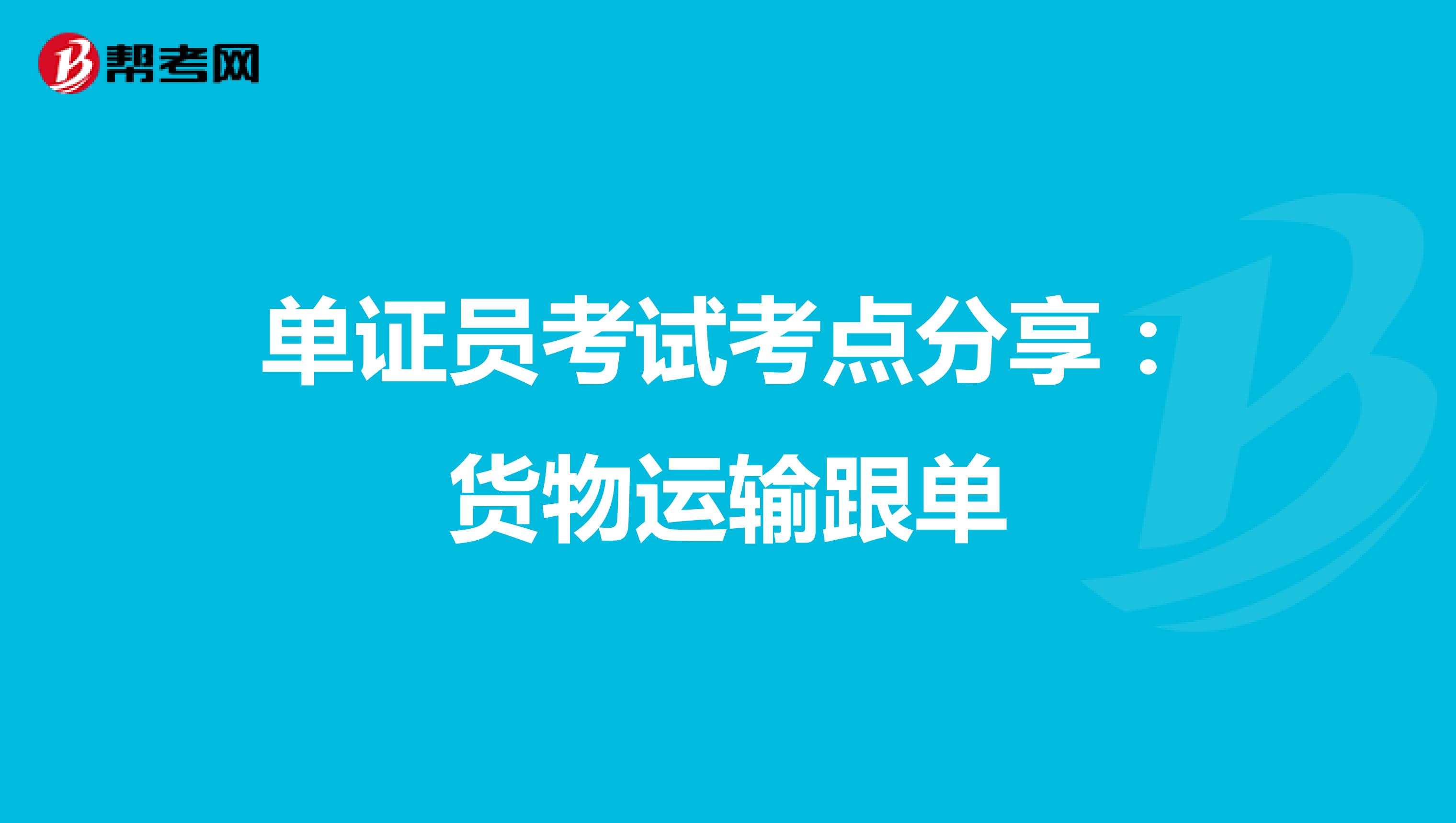 单证员考试考点分享：货物运输跟单