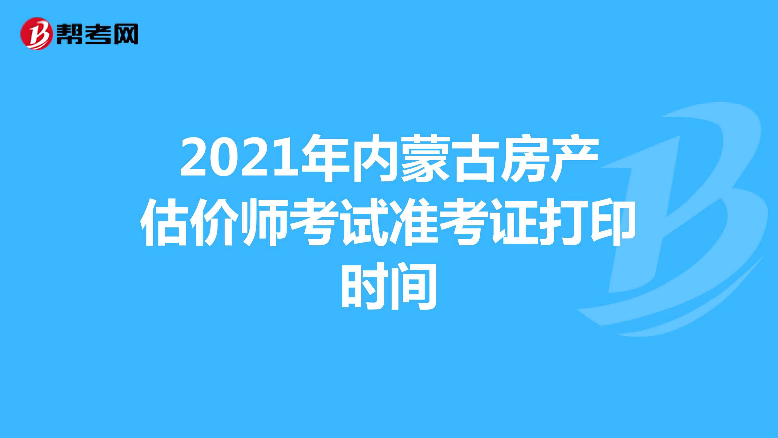 2021年内蒙古房产估价师考试准考证打印时间