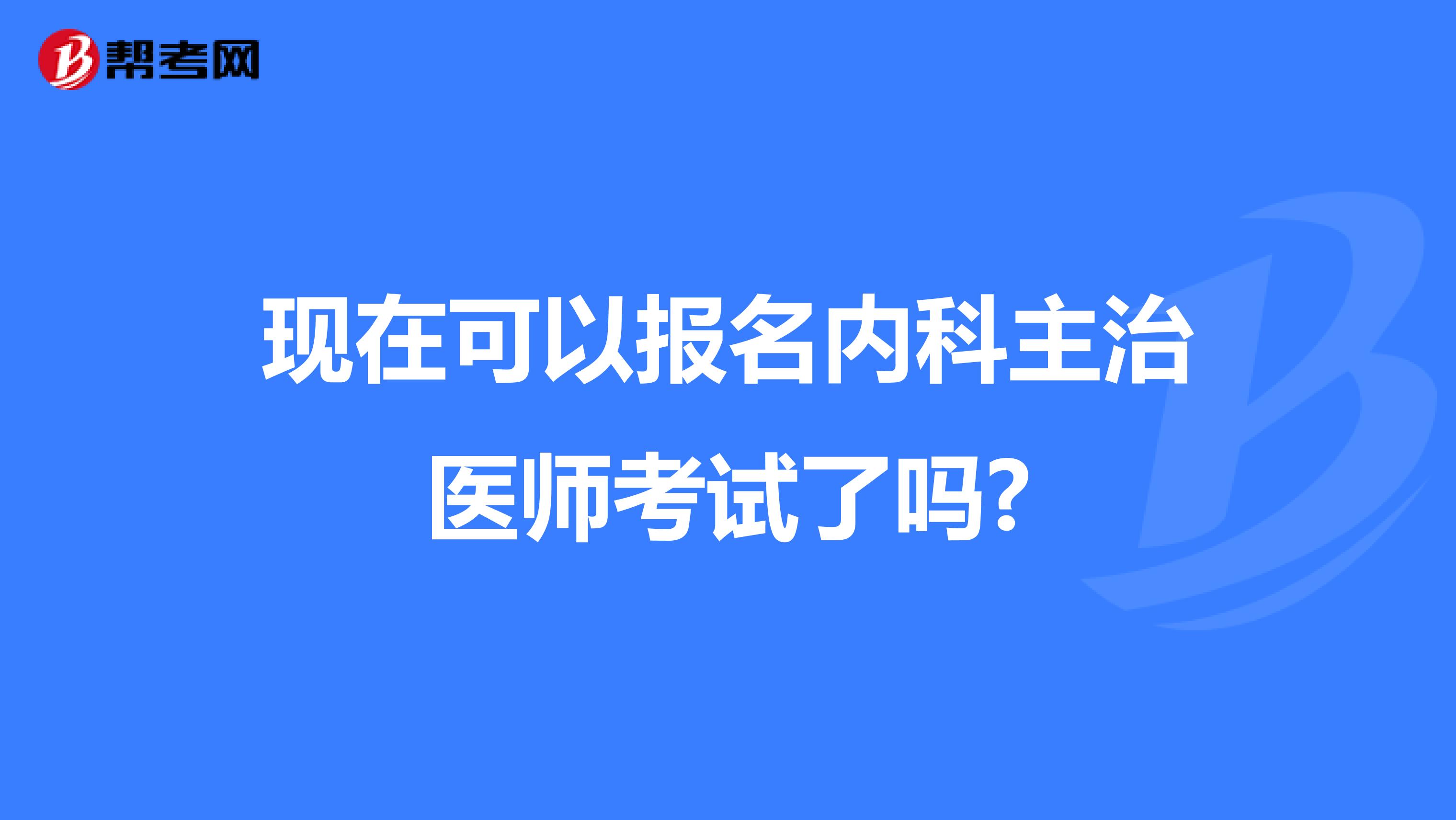现在可以报名内科主治医师考试了吗?