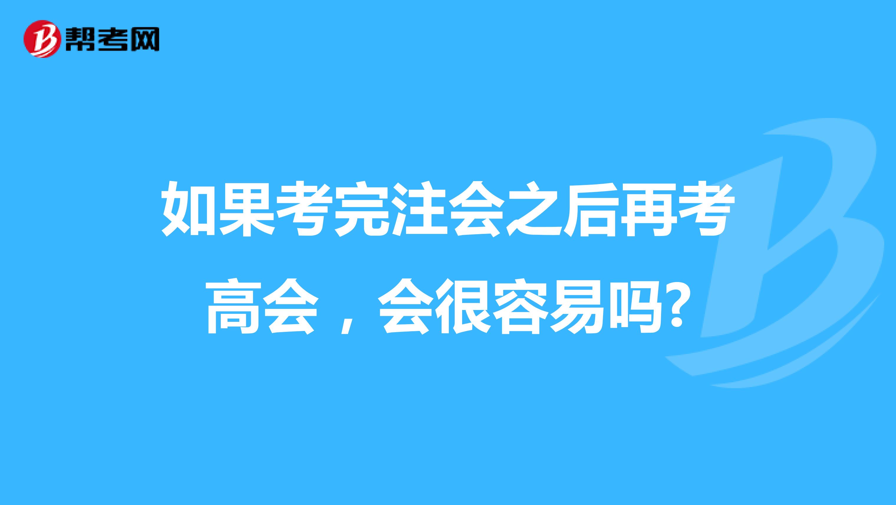 如果考完注会之后再考高会，会很容易吗?