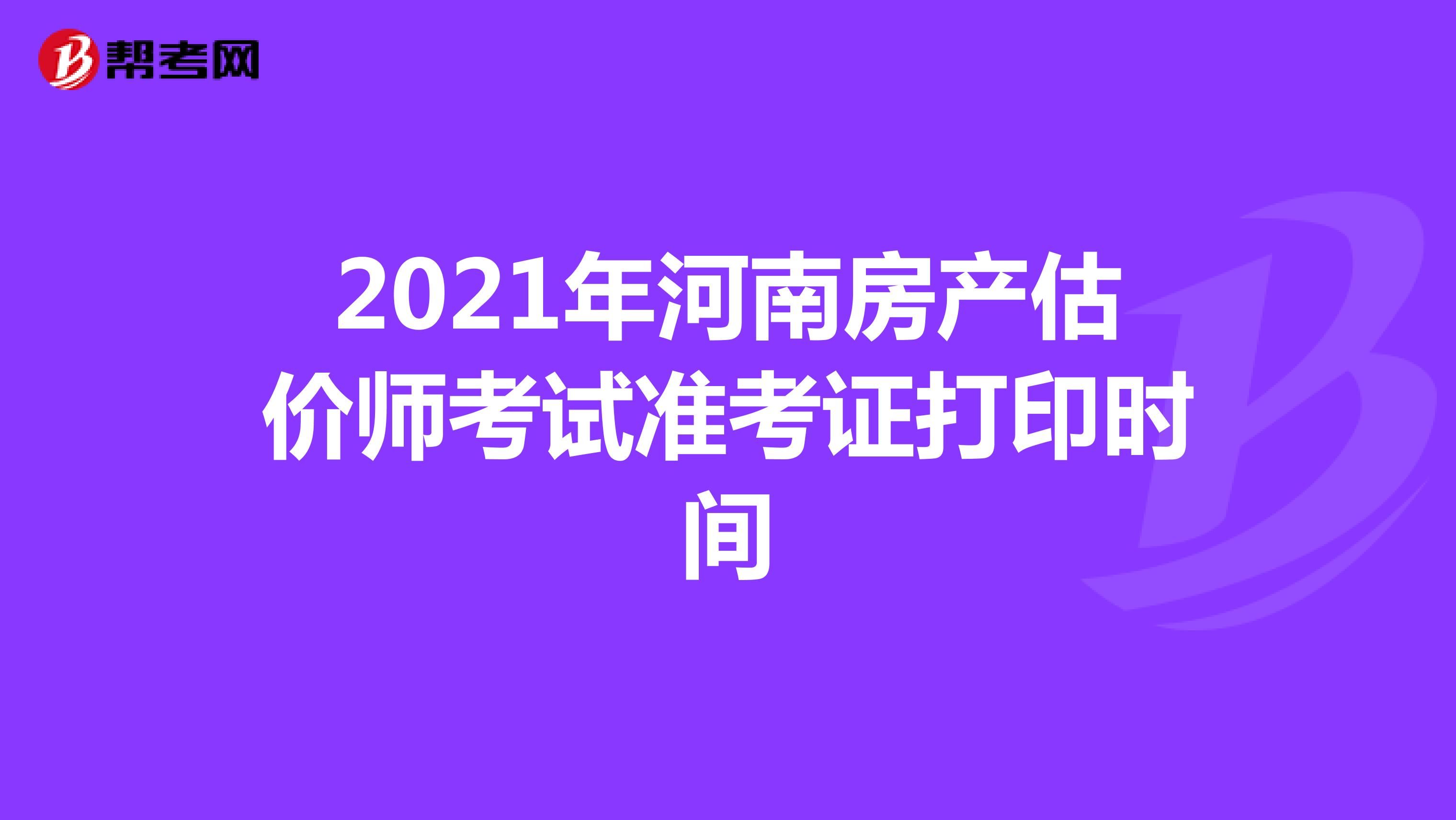 2021年河南房产估价师考试准考证打印时间