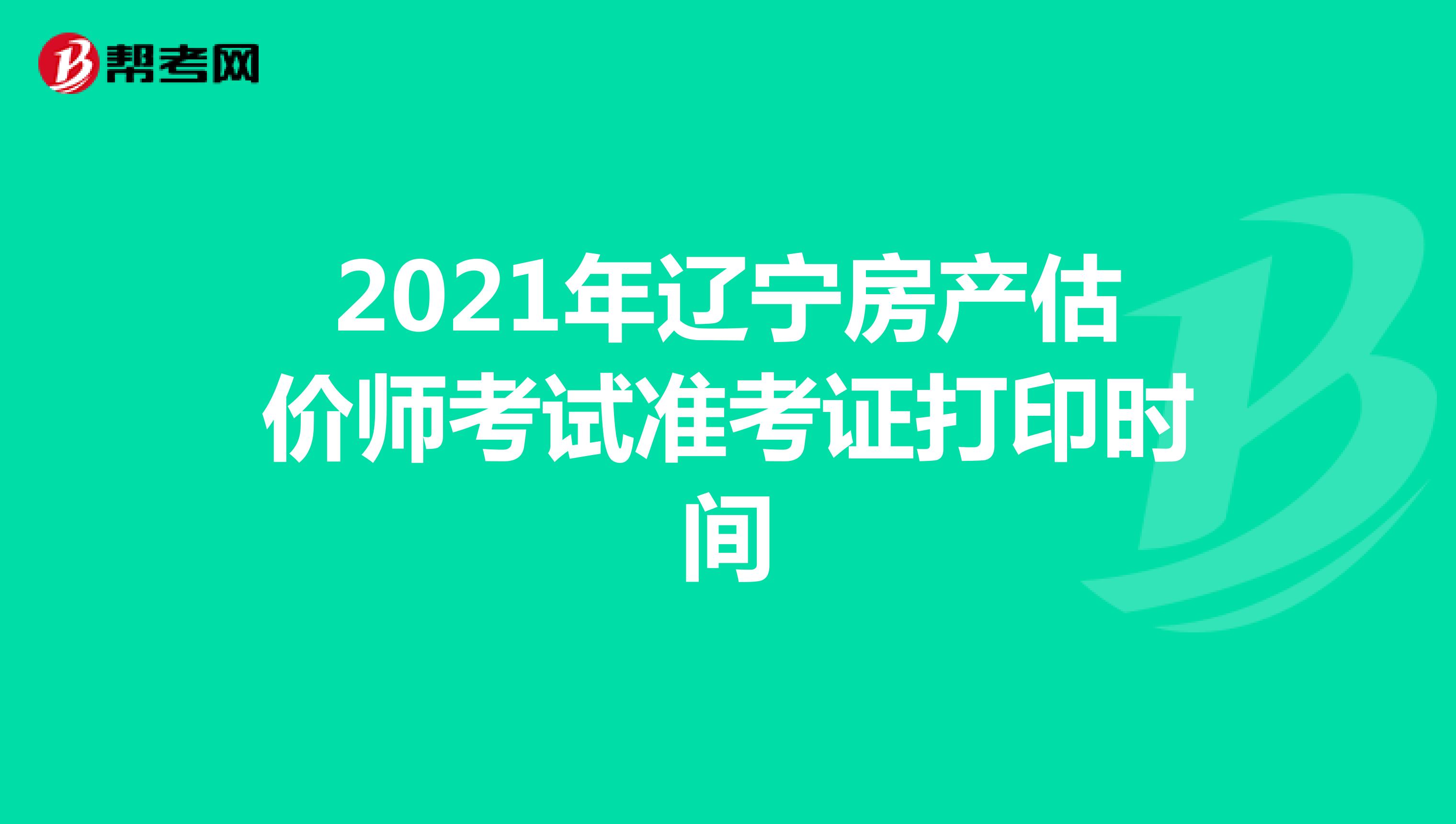 2021年辽宁房产估价师考试准考证打印时间