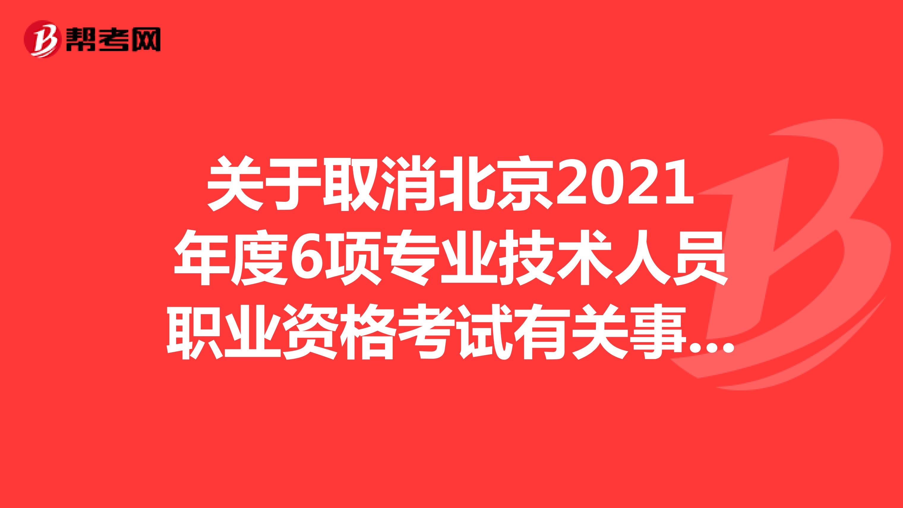 关于取消北京2021年度6项专业技术人员职业资格考试有关事项的解答