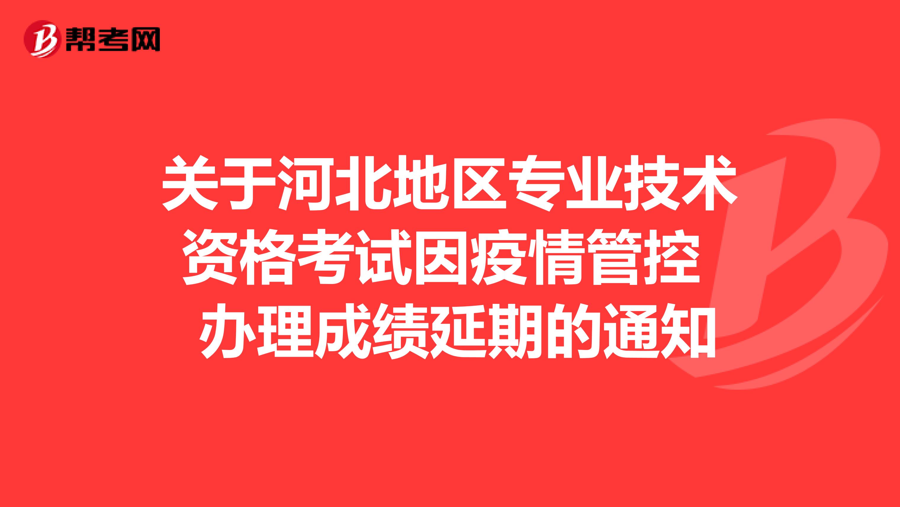 关于河北专业技术资格考试因疫情管控 办理成绩延期的通知