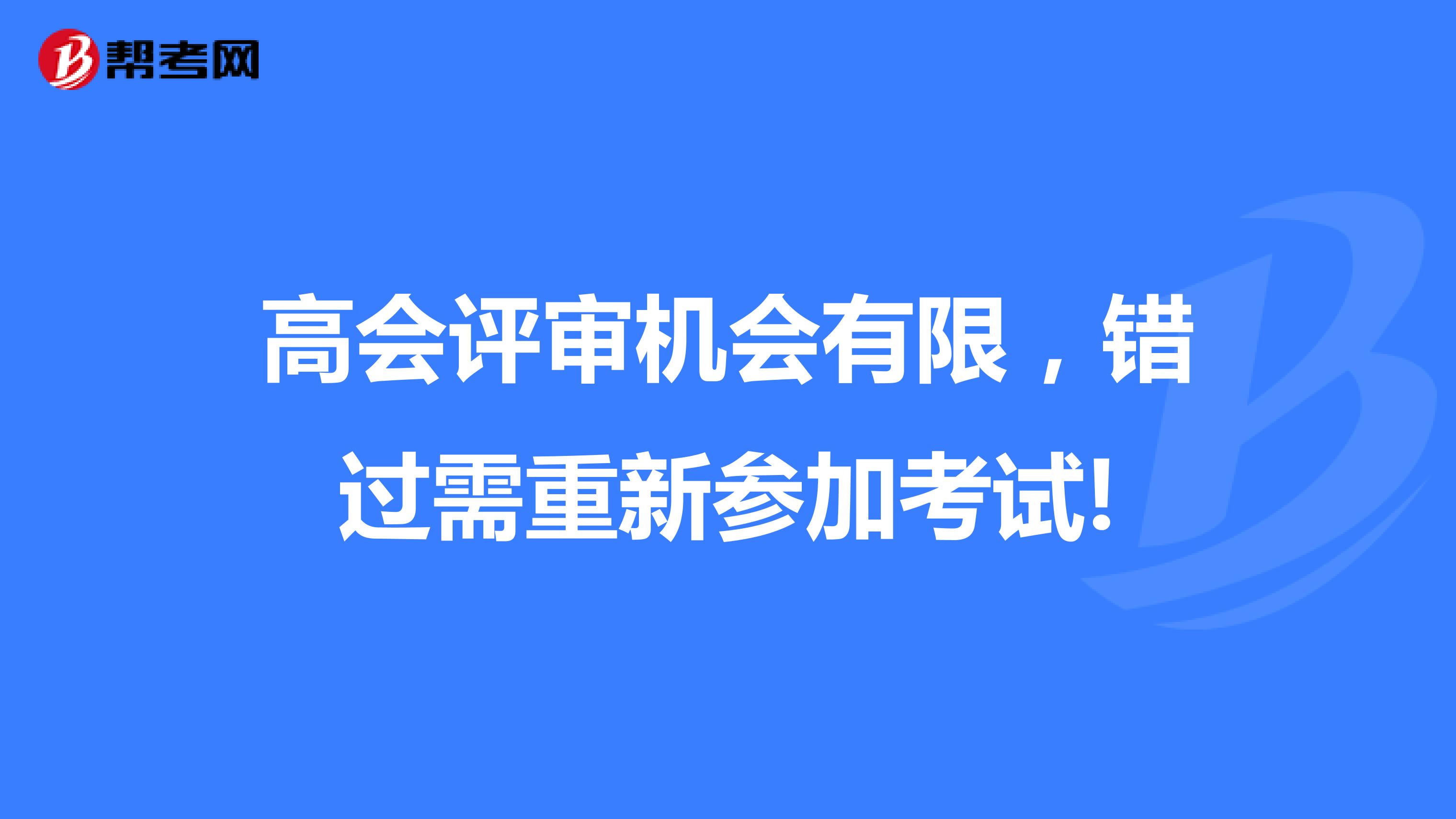 高会评审机会有限，错过需重新参加考试!