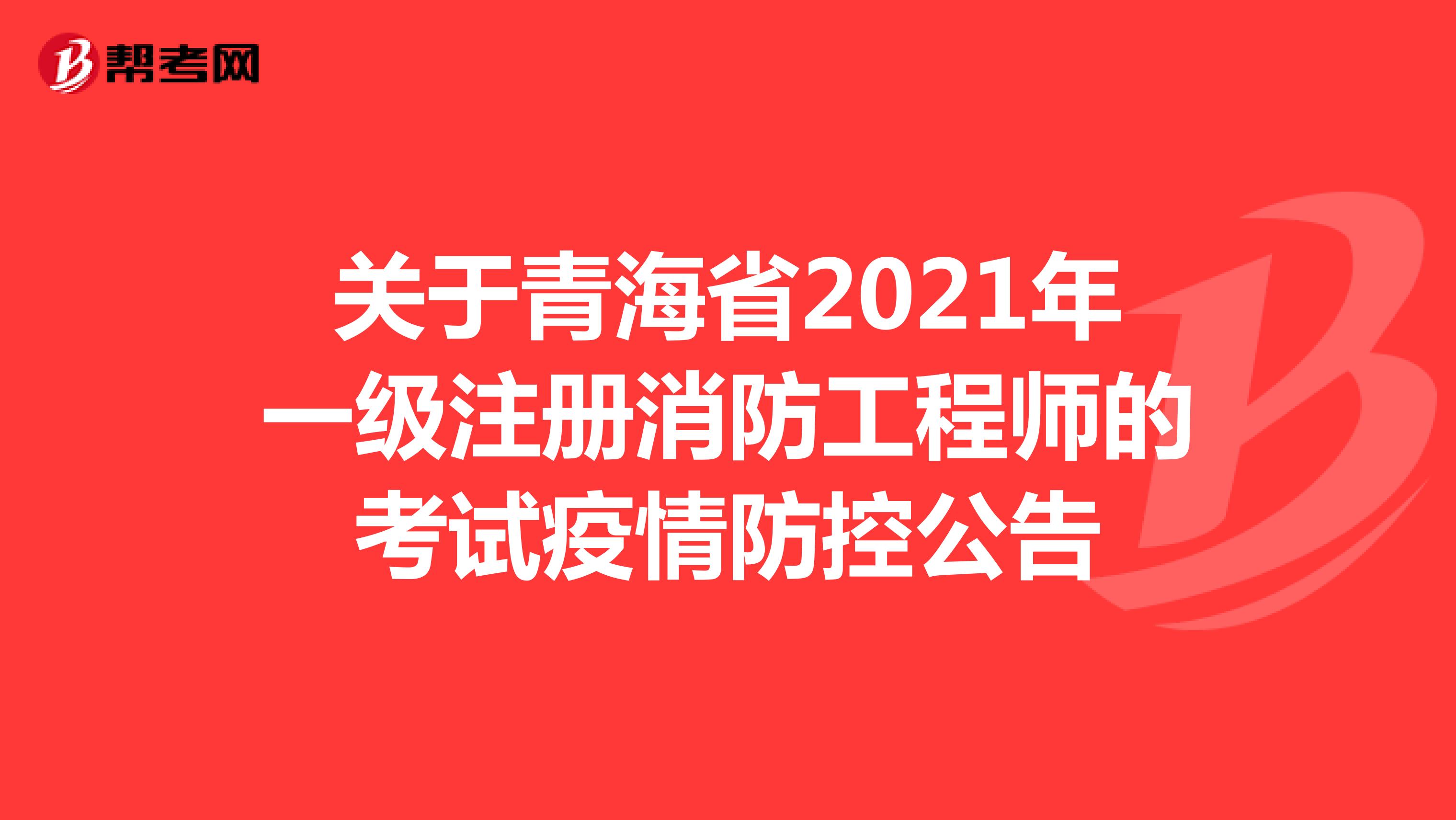 关于青海省2021年一级注册消防工程师的考试疫情防控公告
