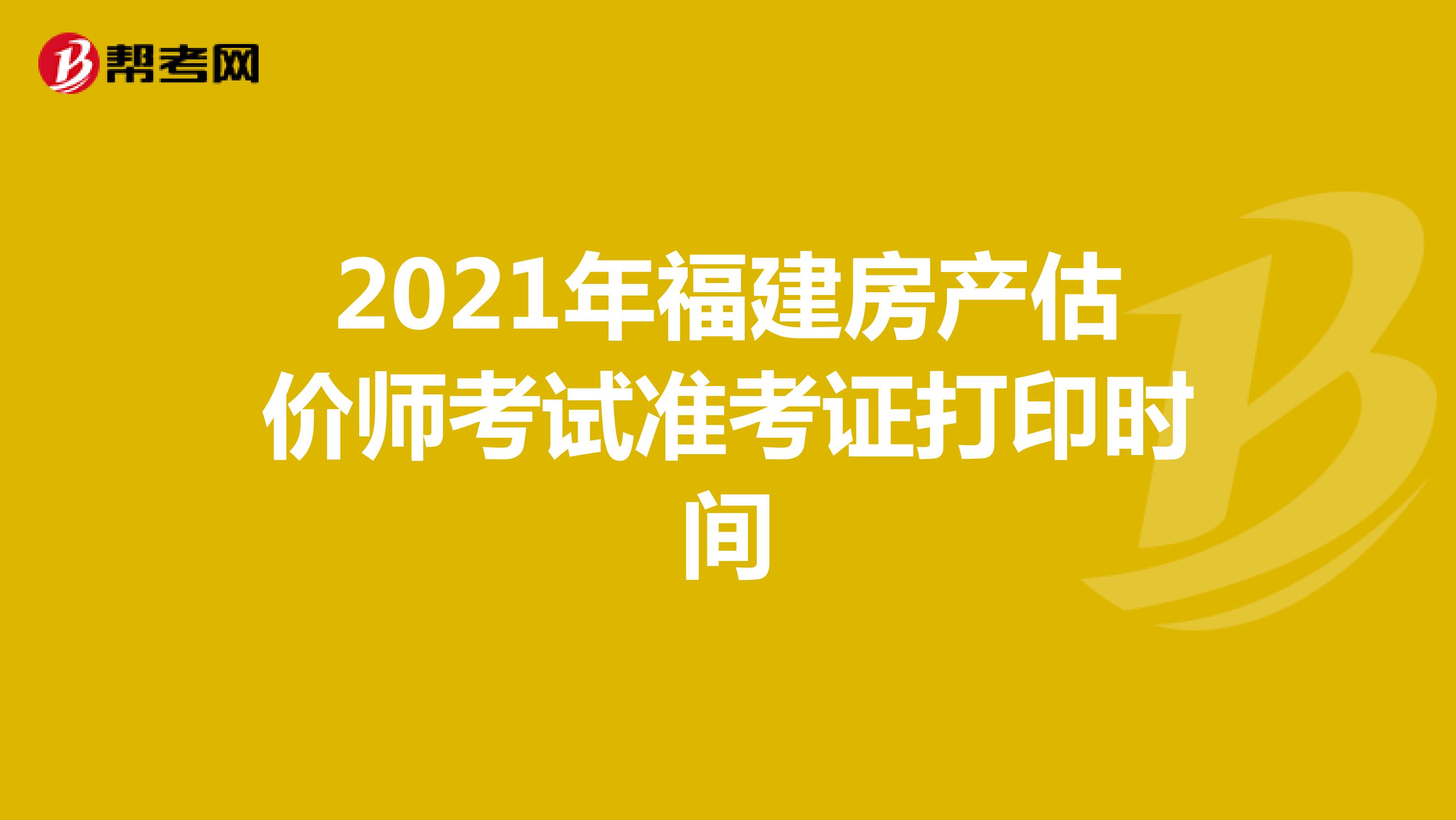 2021年福建房产估价师考试准考证打印时间