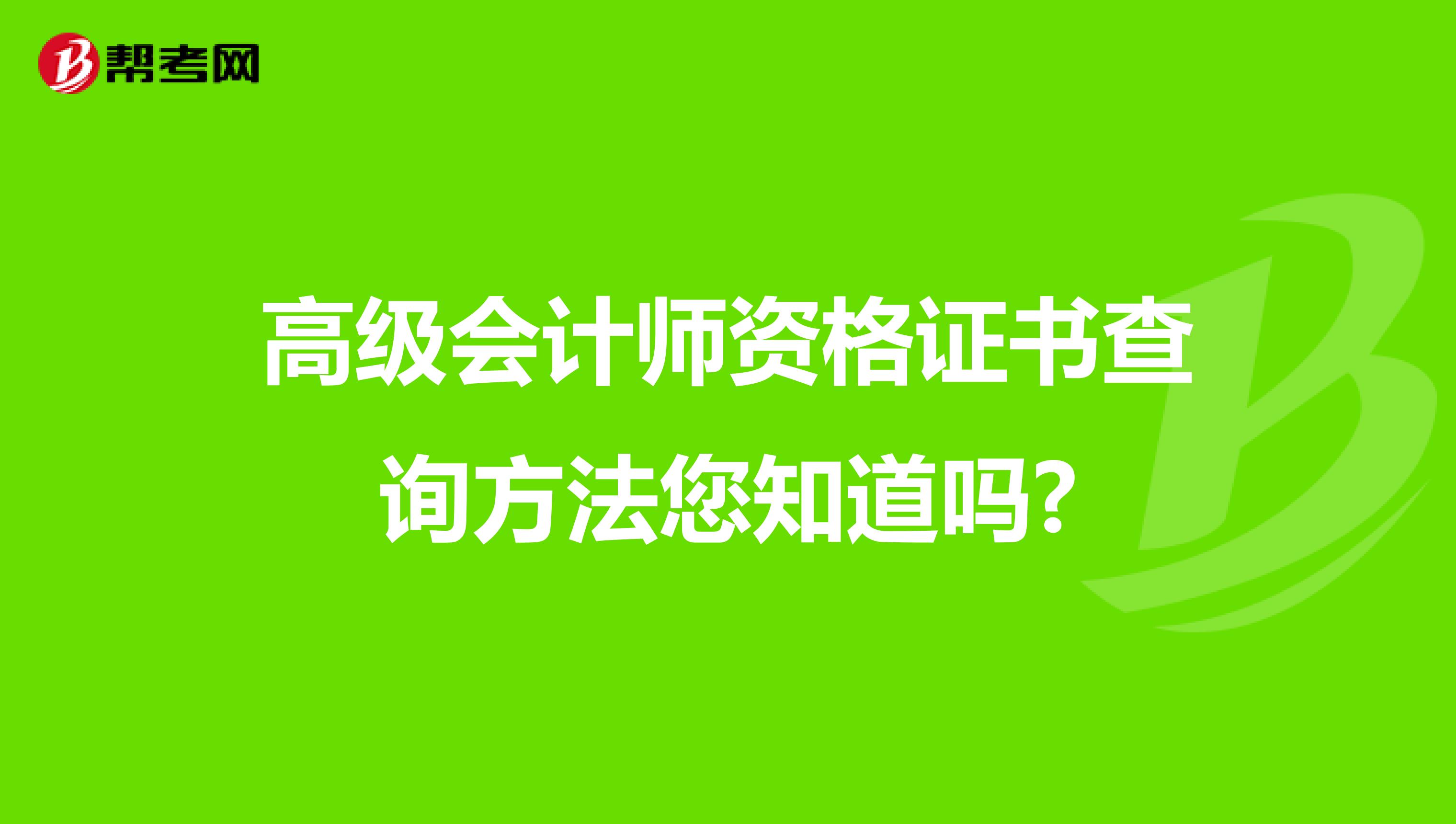 高级会计师资格证书查询方法您知道吗?