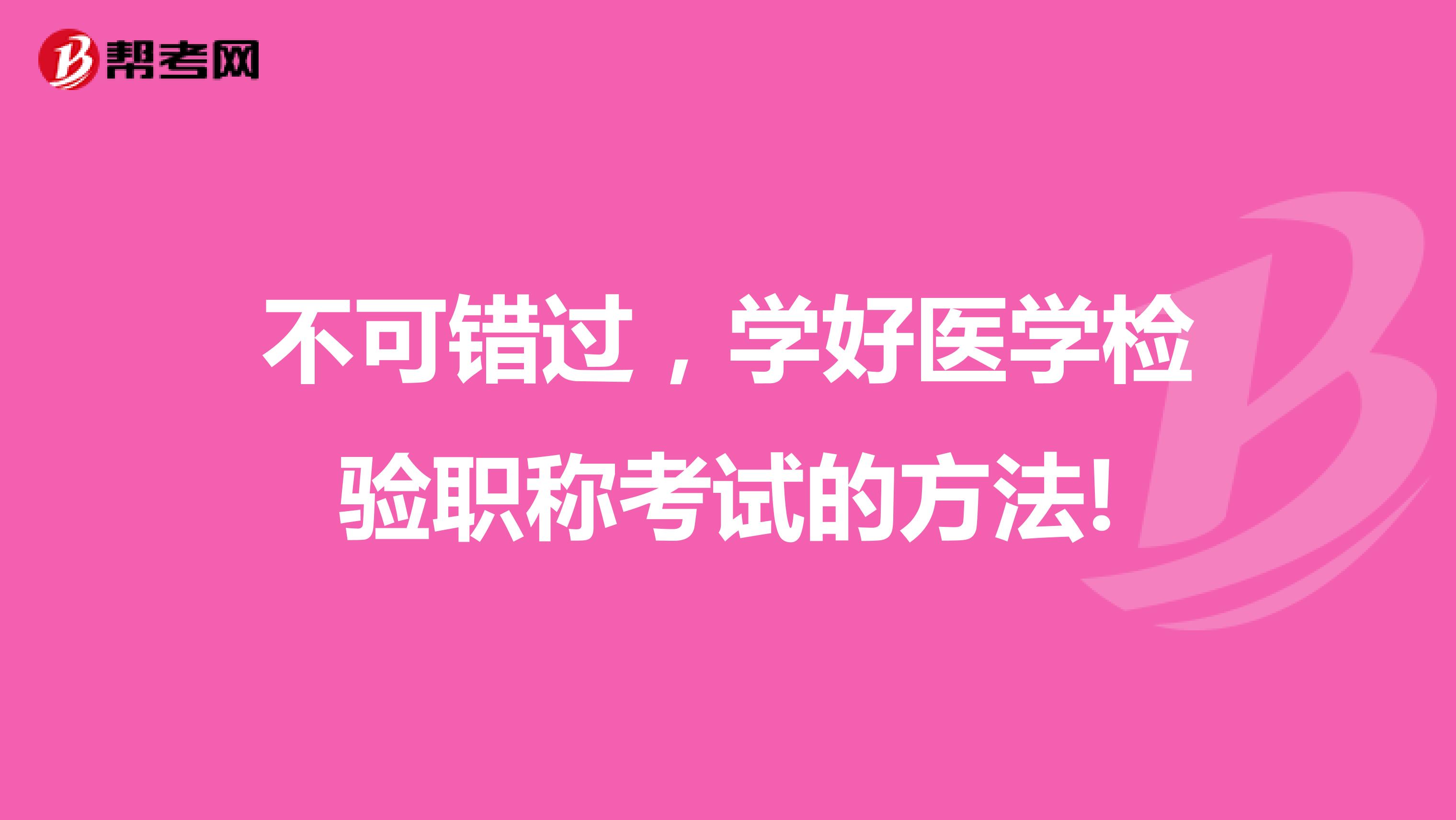 不可错过，学好医学检验职称考试的方法!