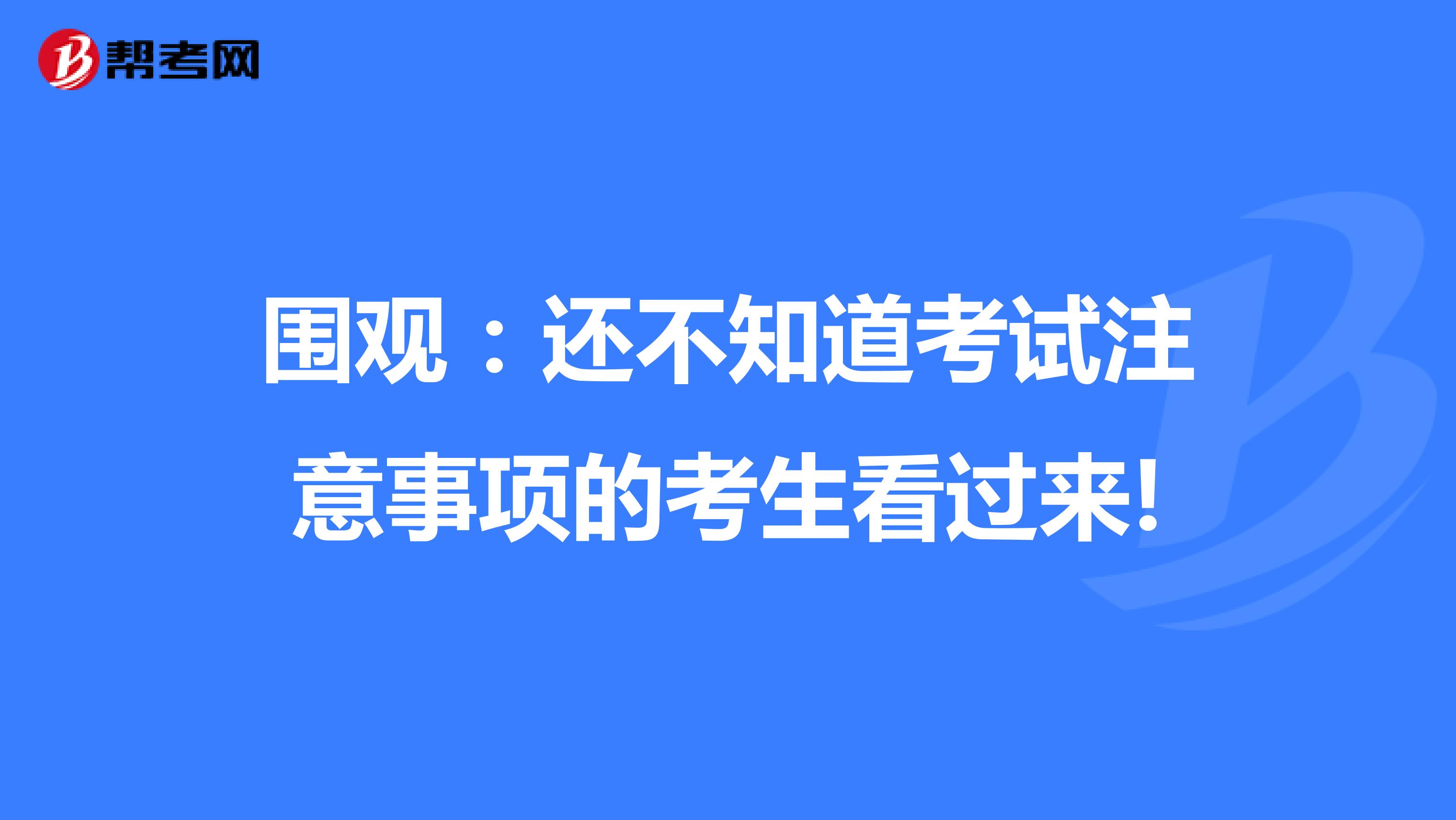 围观：还不知道考试注意事项的考生看过来!