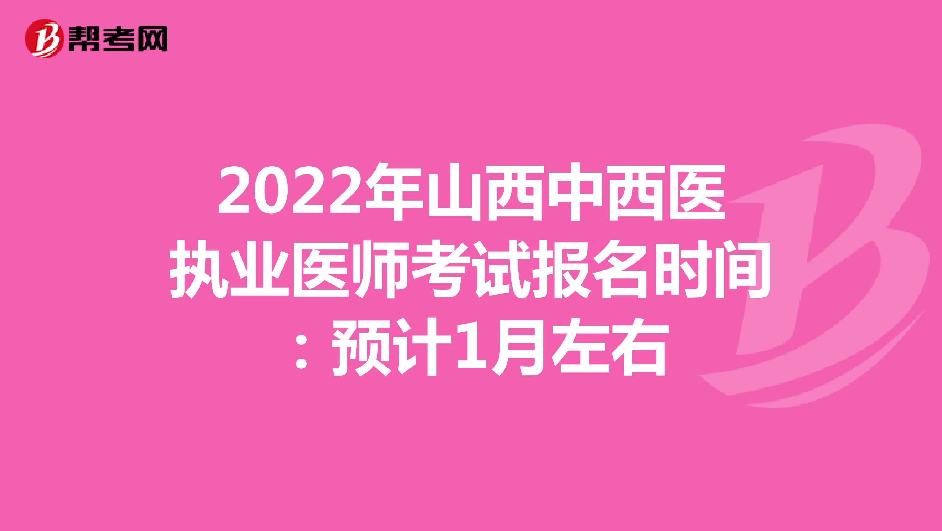 2022年山西中西医执业医师考试报名时间：预计1月左右