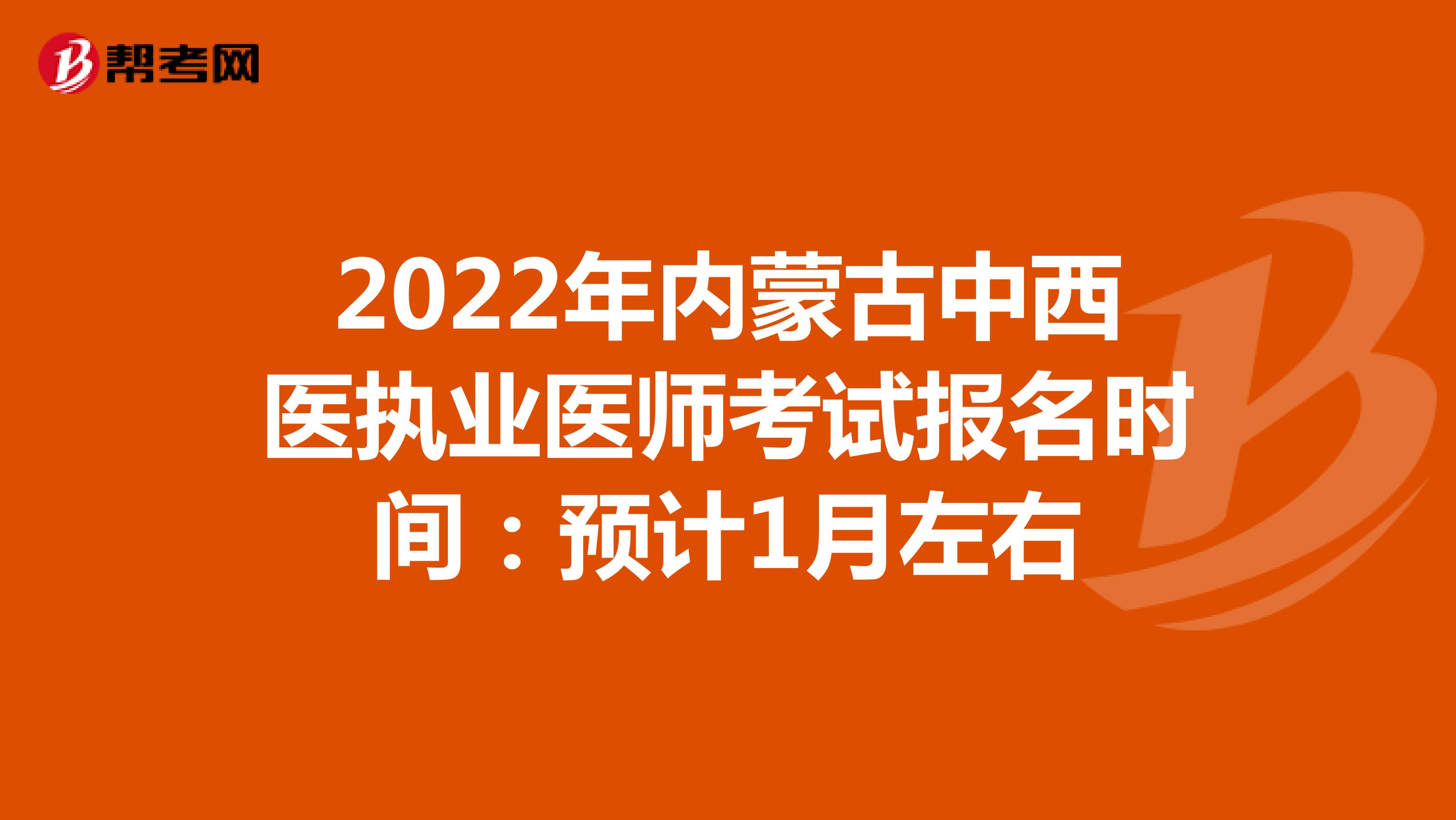 2022年内蒙古中西医执业医师考试报名时间：预计1月左右
