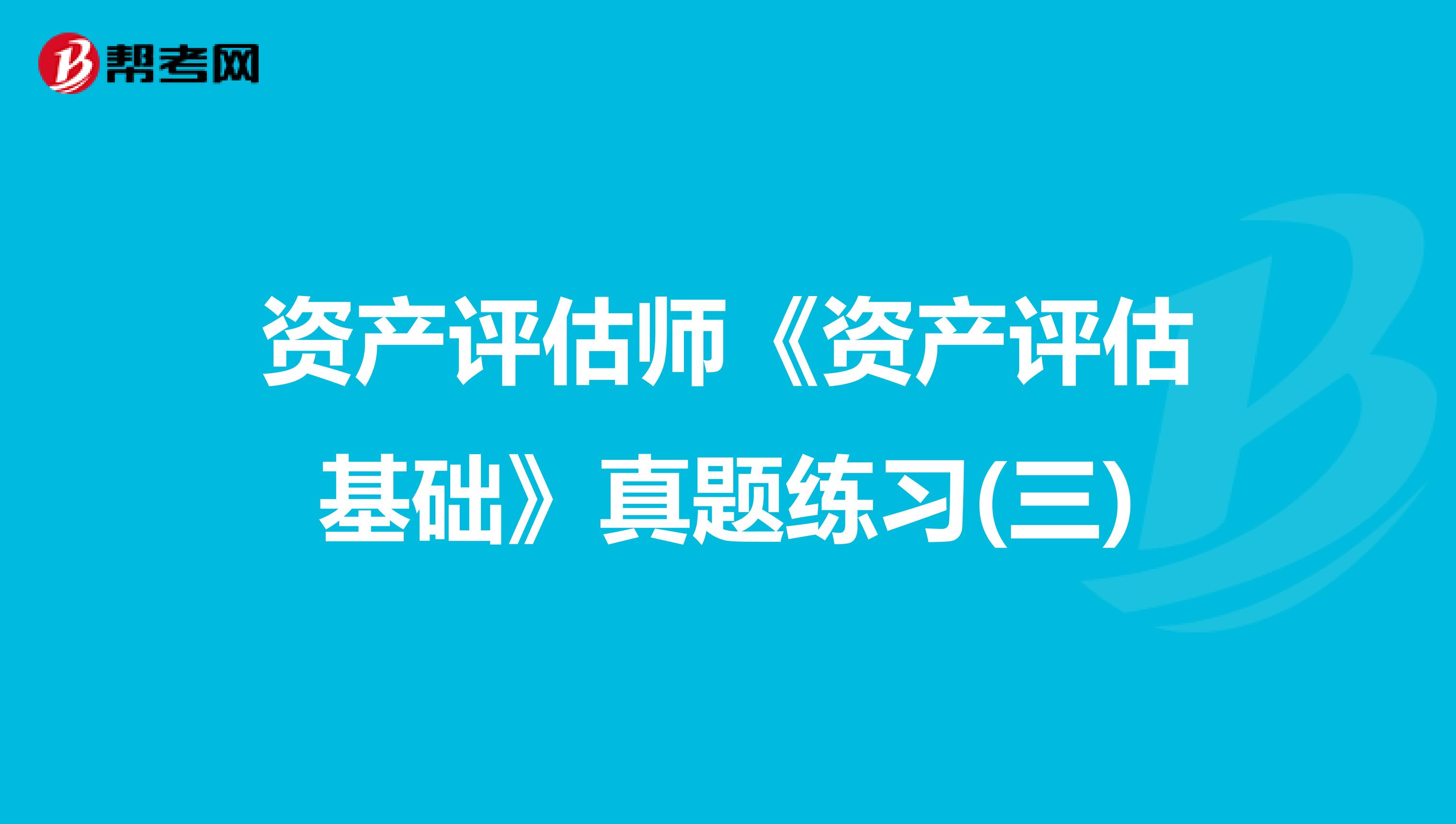 资产评估师《资产评估基础》真题练习(三)