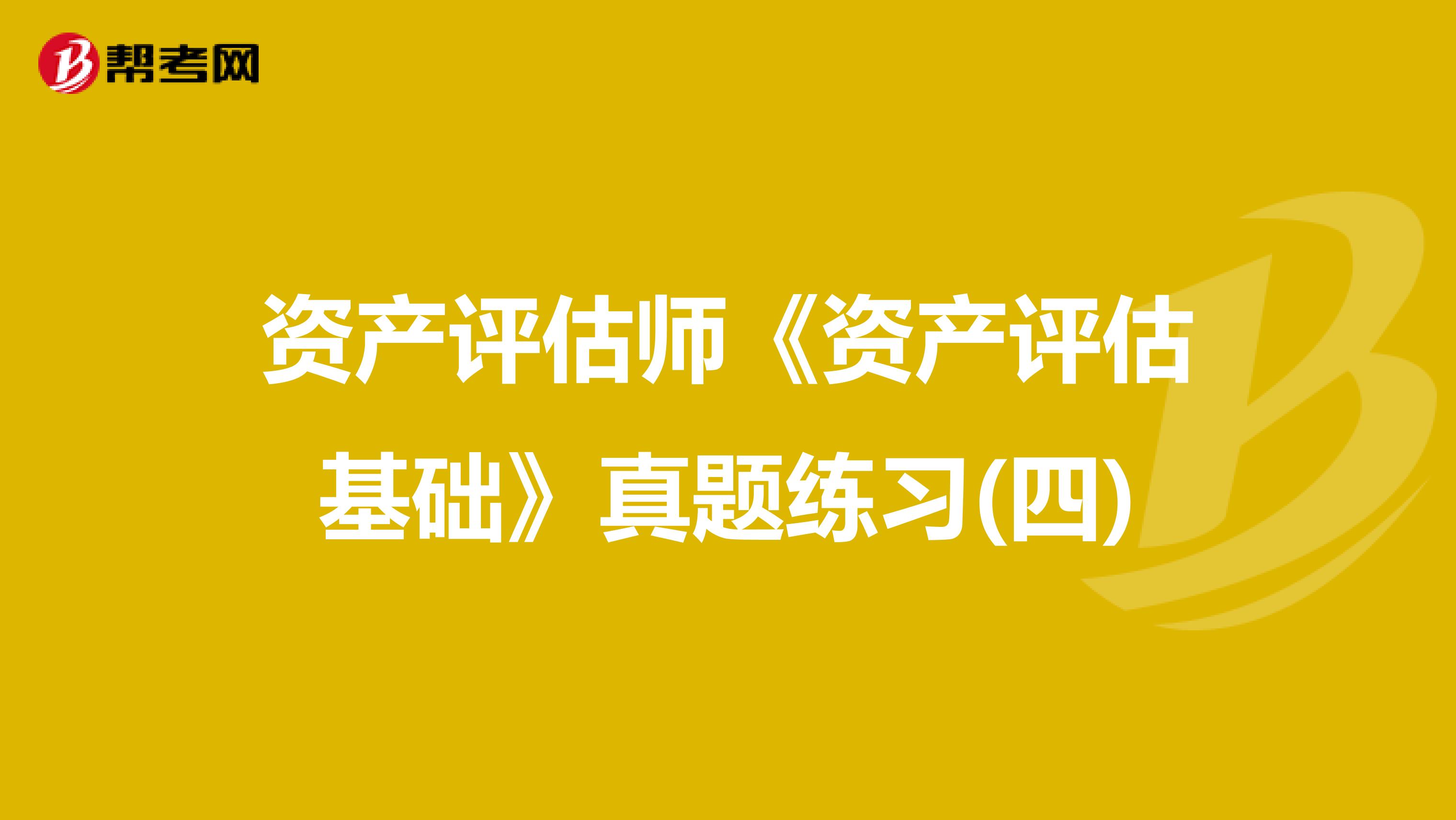 资产评估师《资产评估基础》真题练习(四)