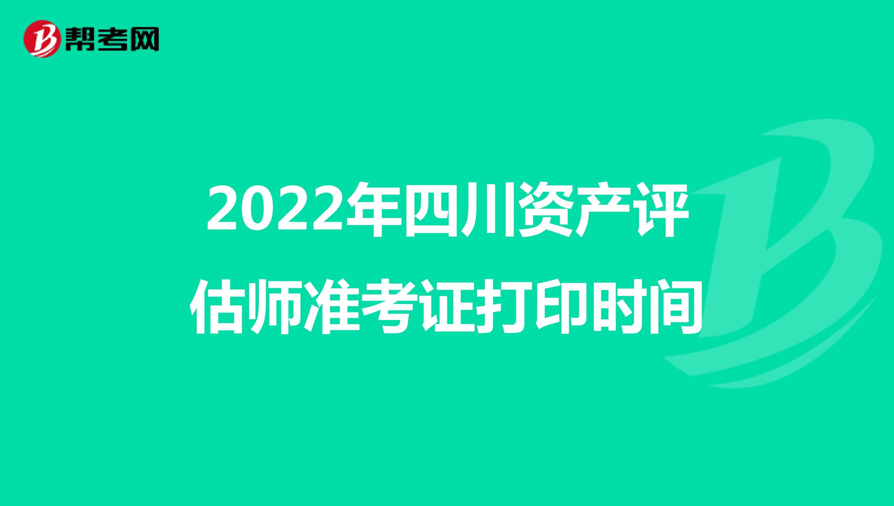 2022年四川资产评估师准考证打印时间