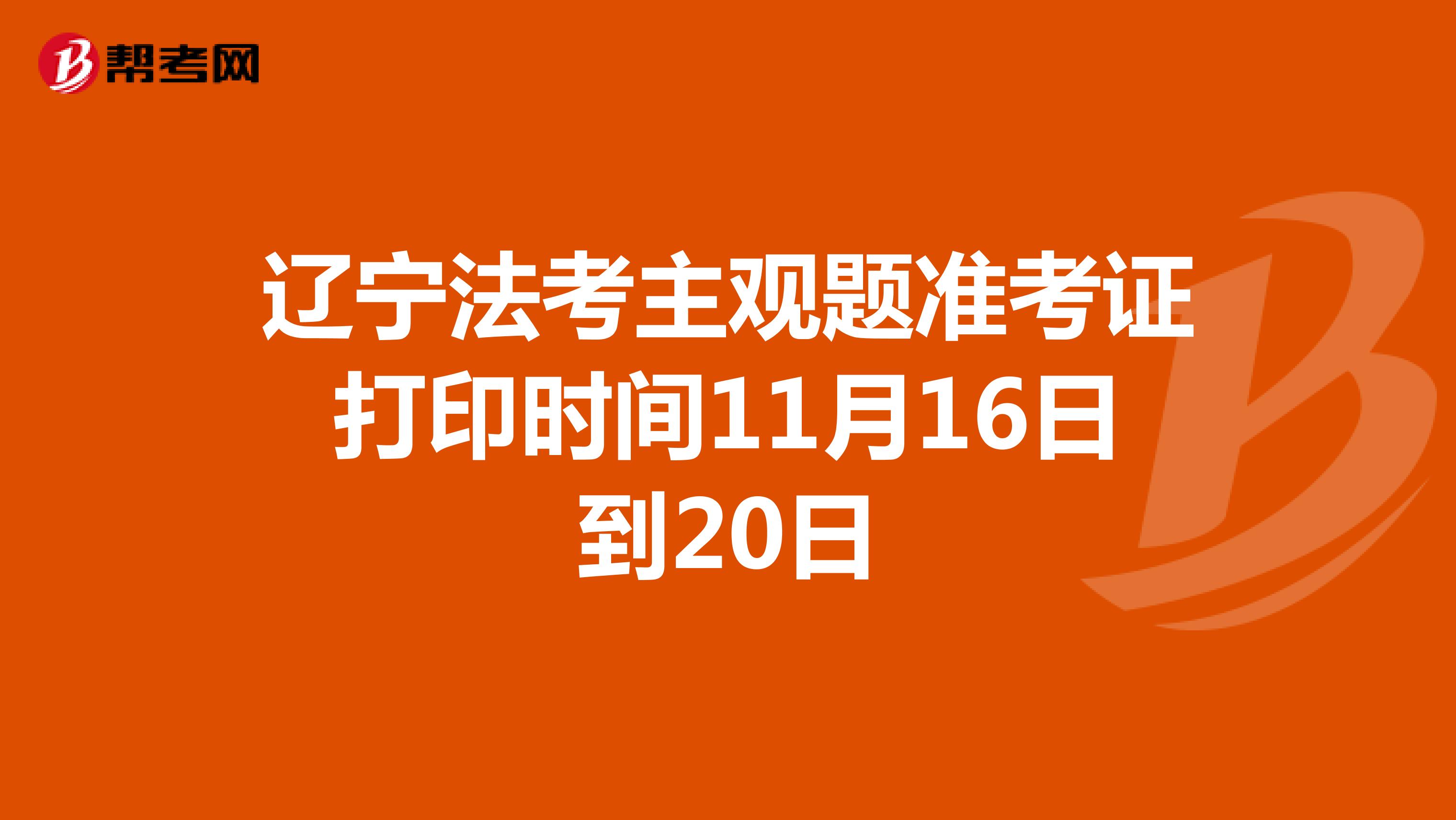 辽宁法考主观题准考证打印时间11月16日到20日