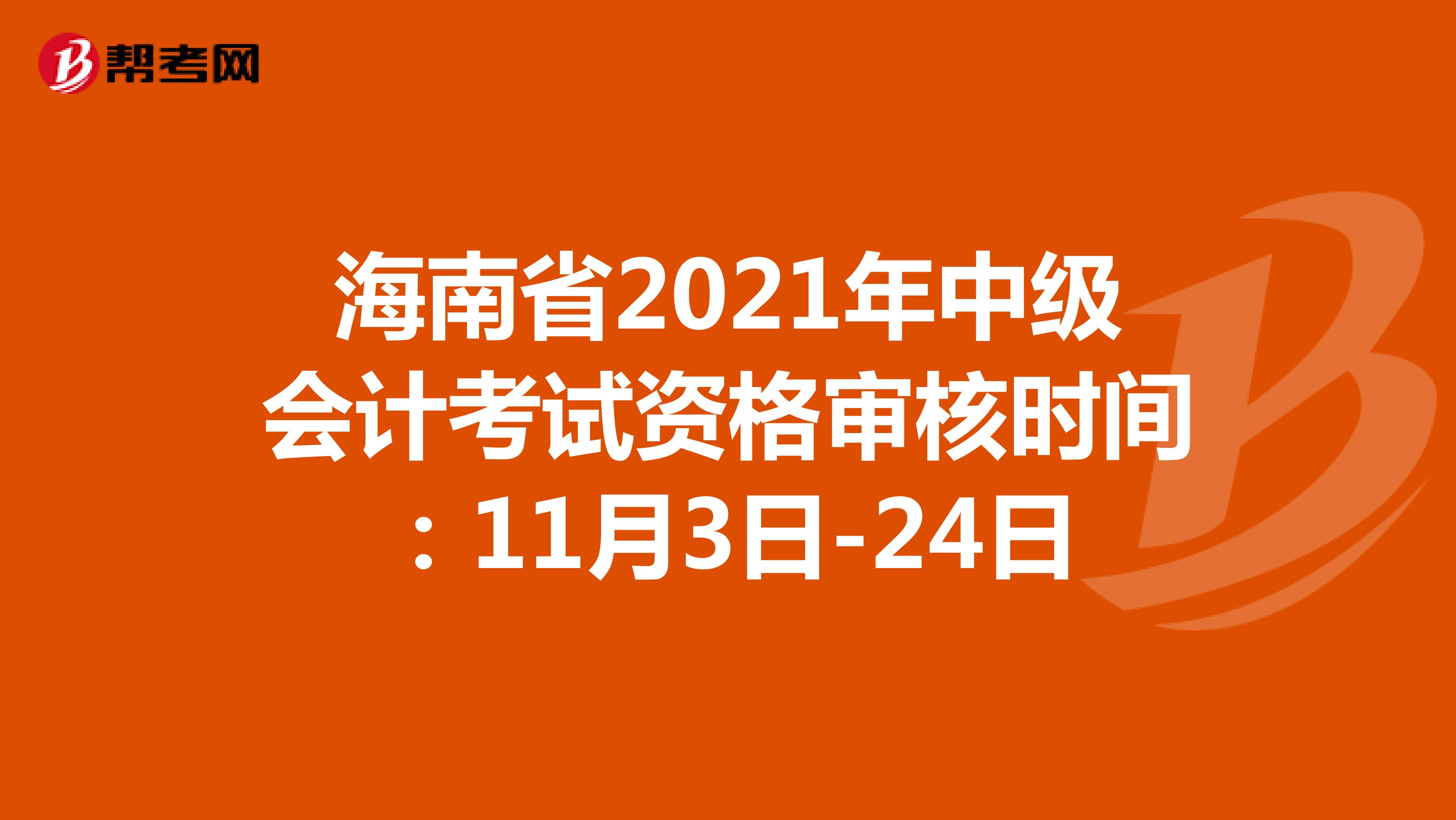 海南省2021年中级会计考试资格审核时间：11月3日-24日