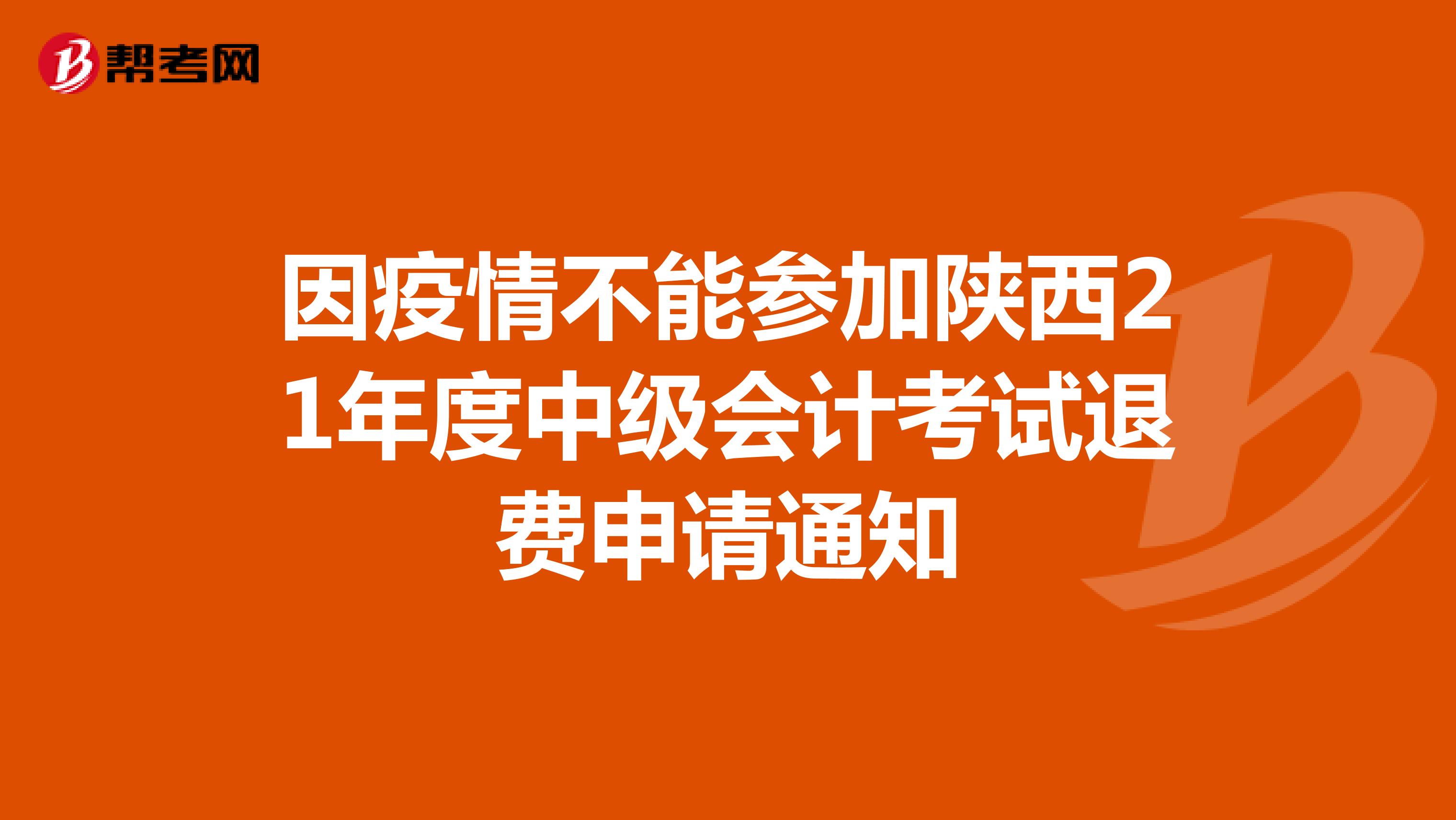 因疫情不能参加陕西21年度中级会计考试退费申请通知