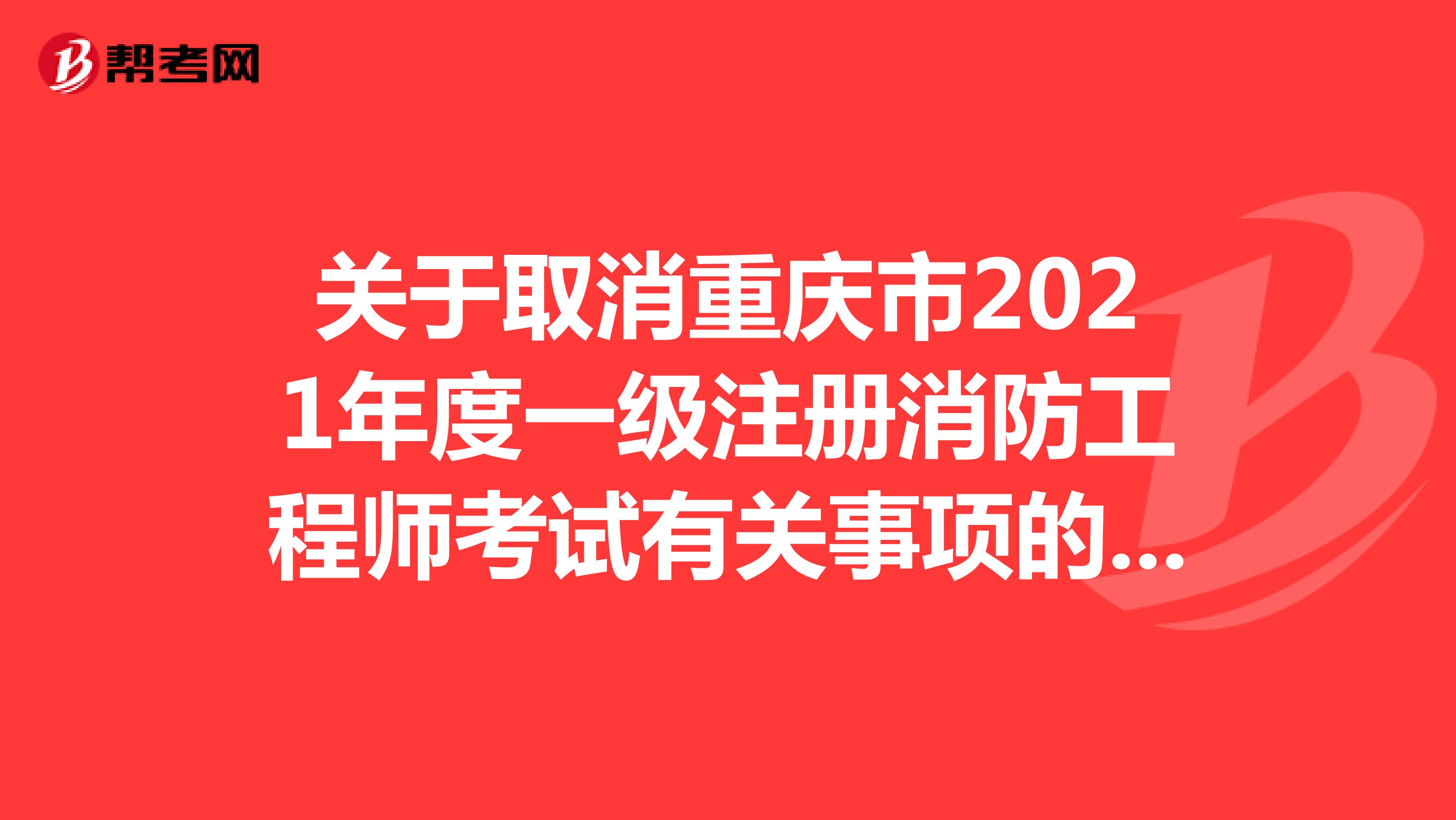 关于取消重庆市2021年度一级注册消防工程师考试有关事项的通知
