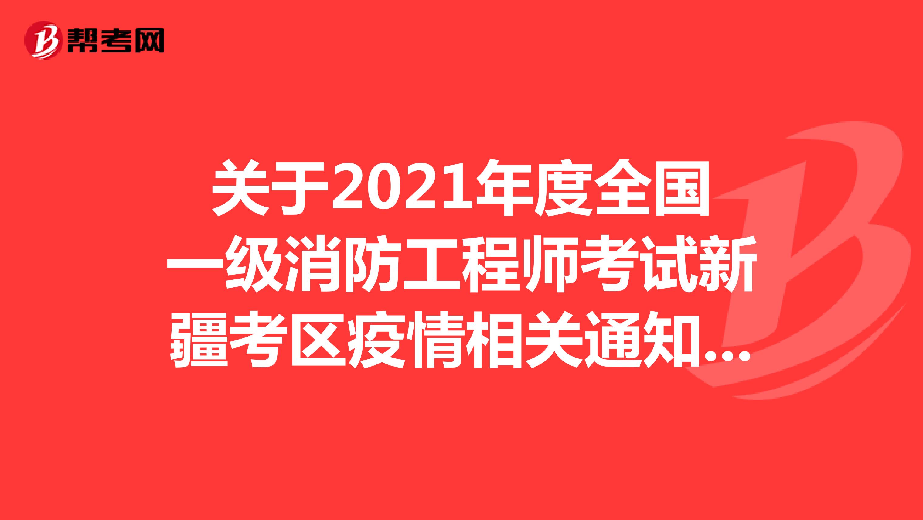 关于2021年度全国一级消防工程师考试新疆考区疫情相关通知的公告