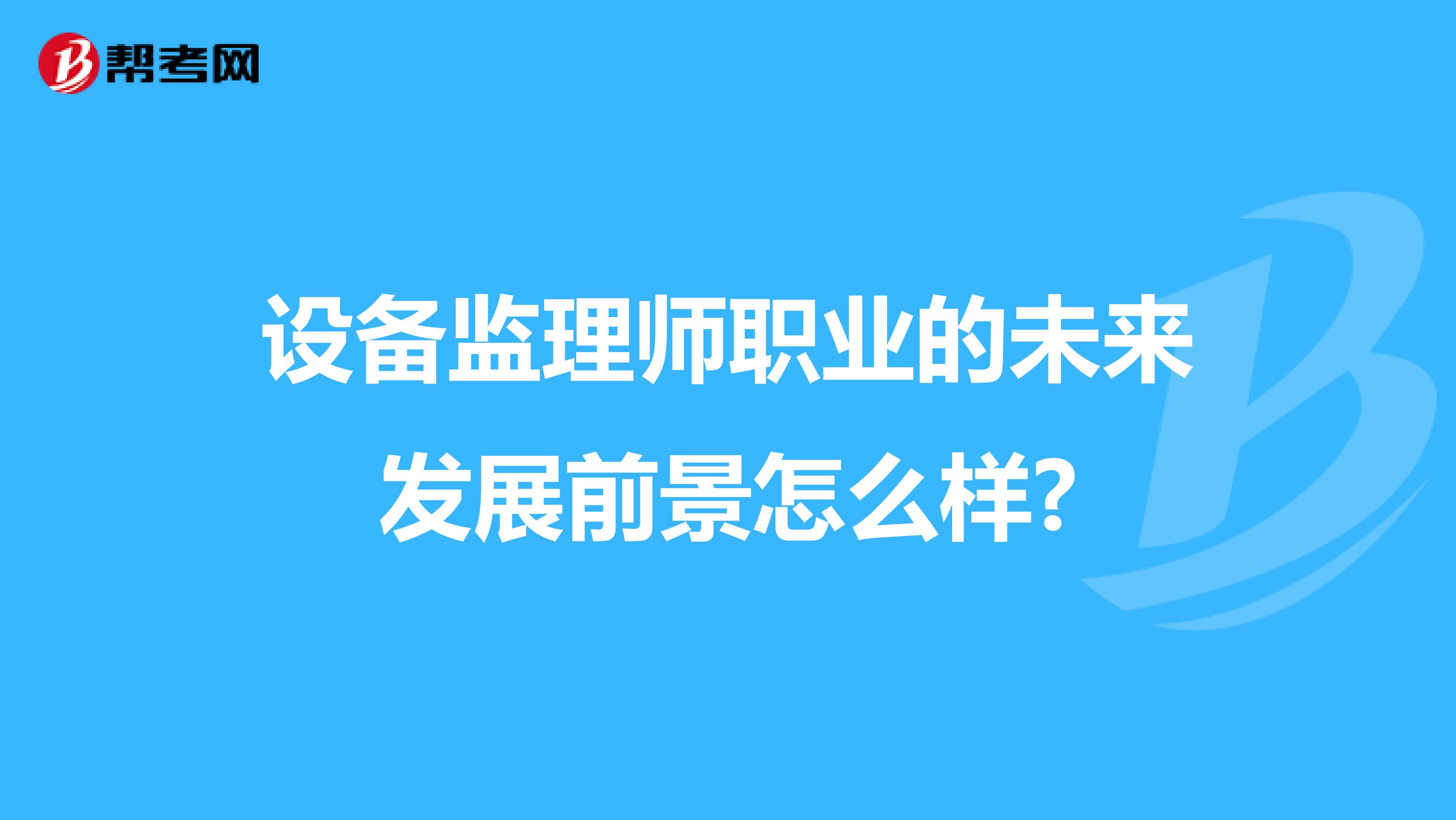 设备监理师职业的未来发展前景怎么样?