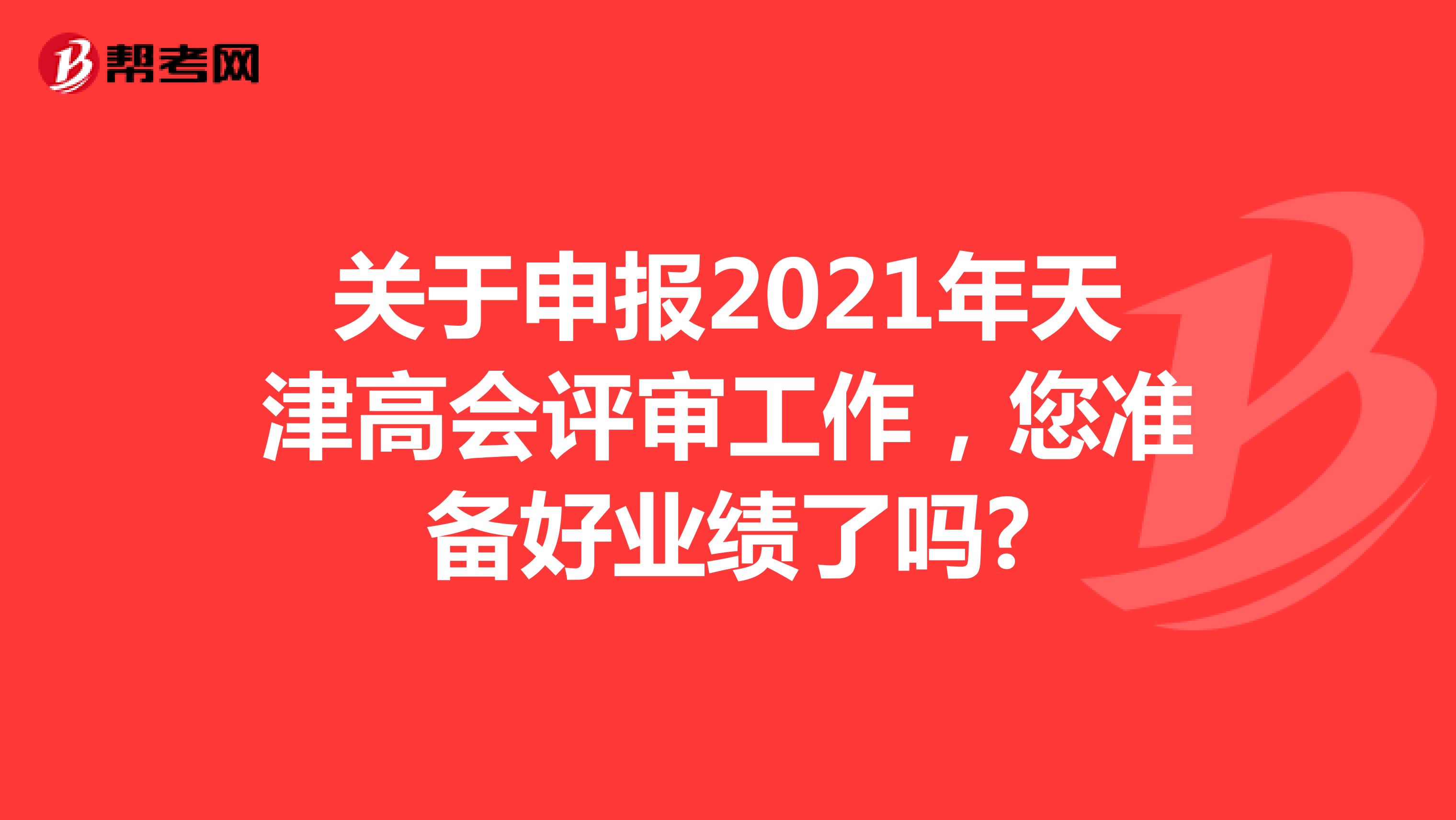 关于申报2021年天津高会评审工作，您准备好业绩了吗?