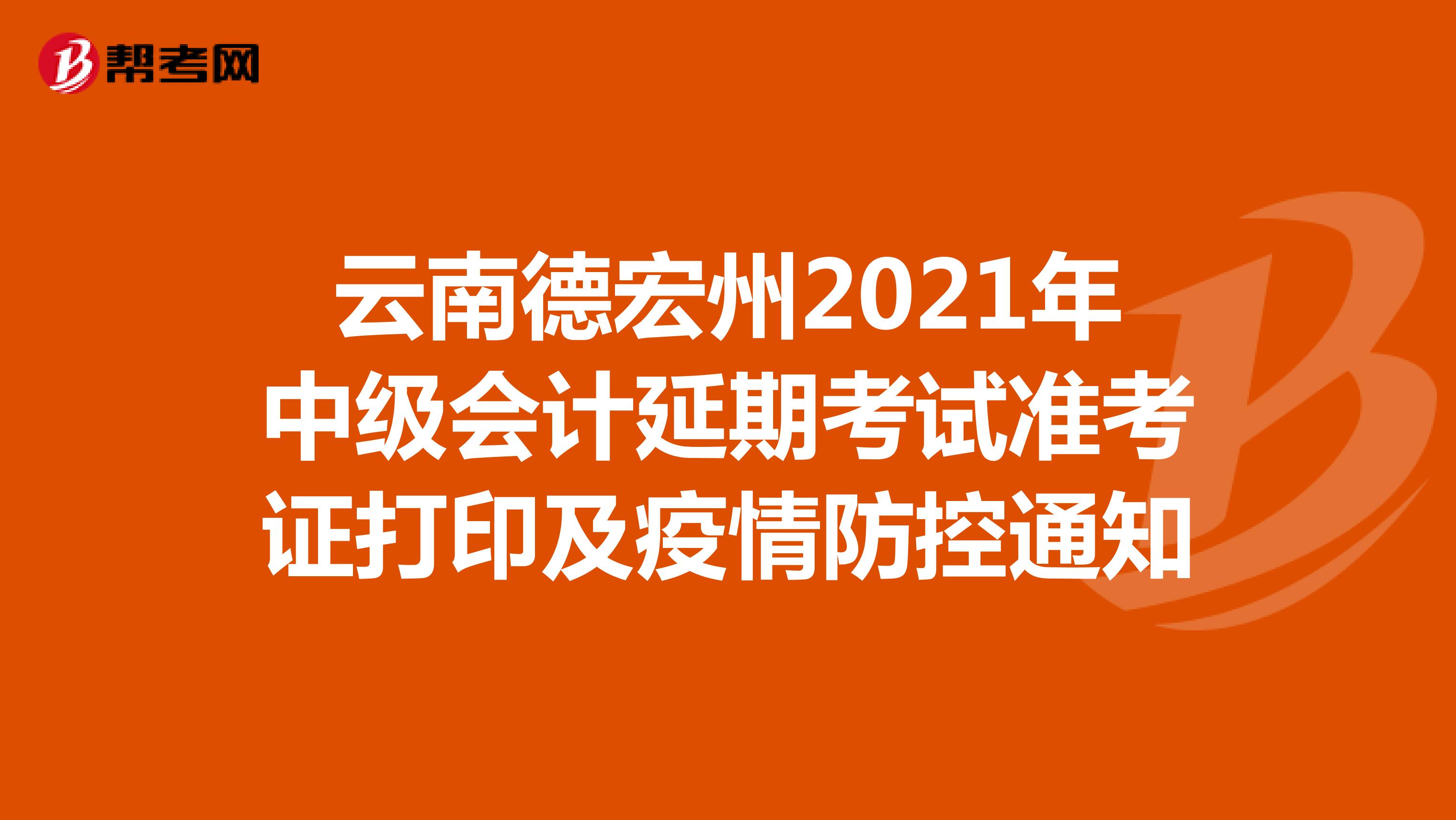 云南德宏州2021年中级会计延期考试准考证打印及疫情防控通知