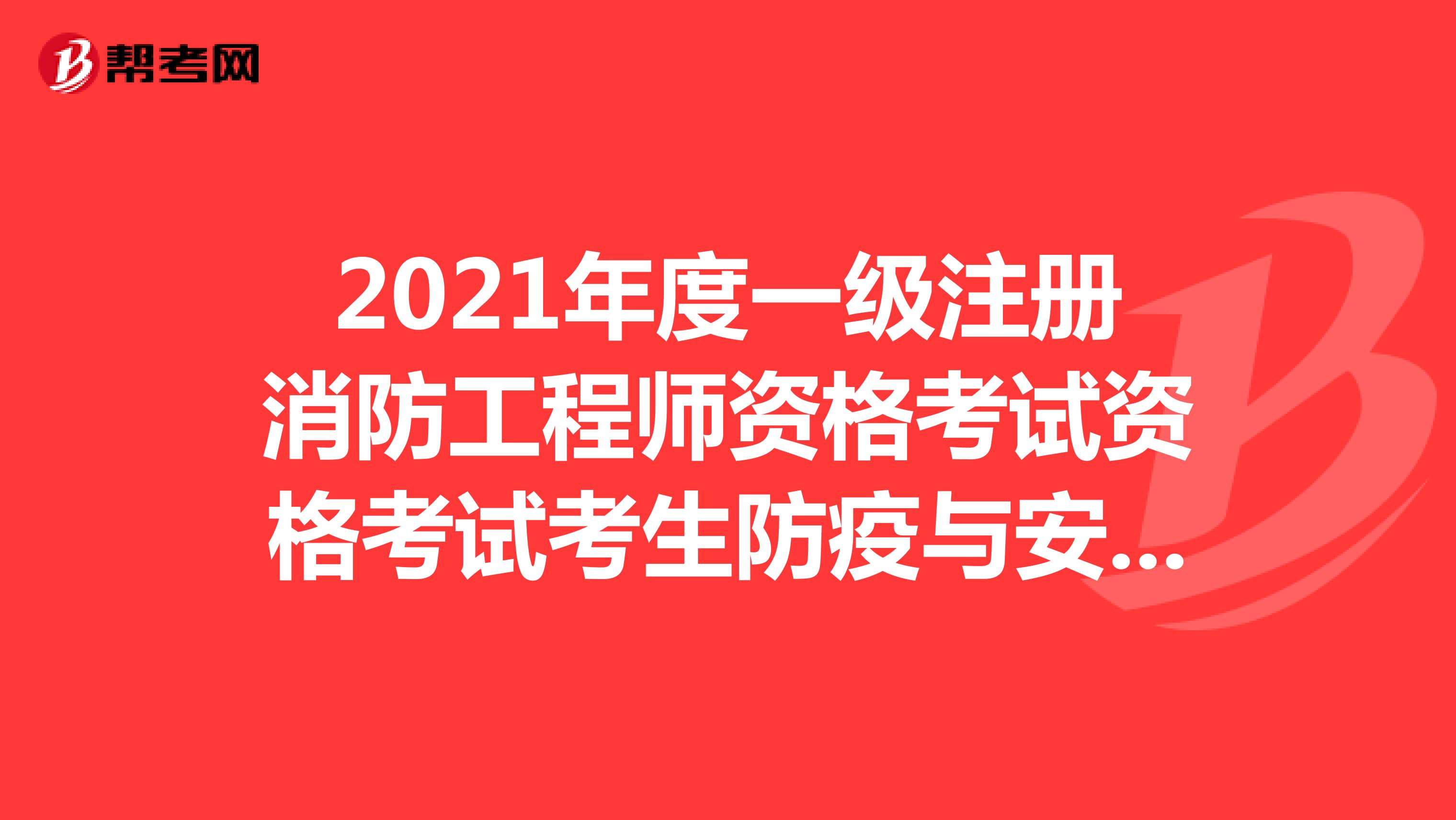 2021年度天津一级注册消防工程师资格考试资格考试考生防疫与安全须知