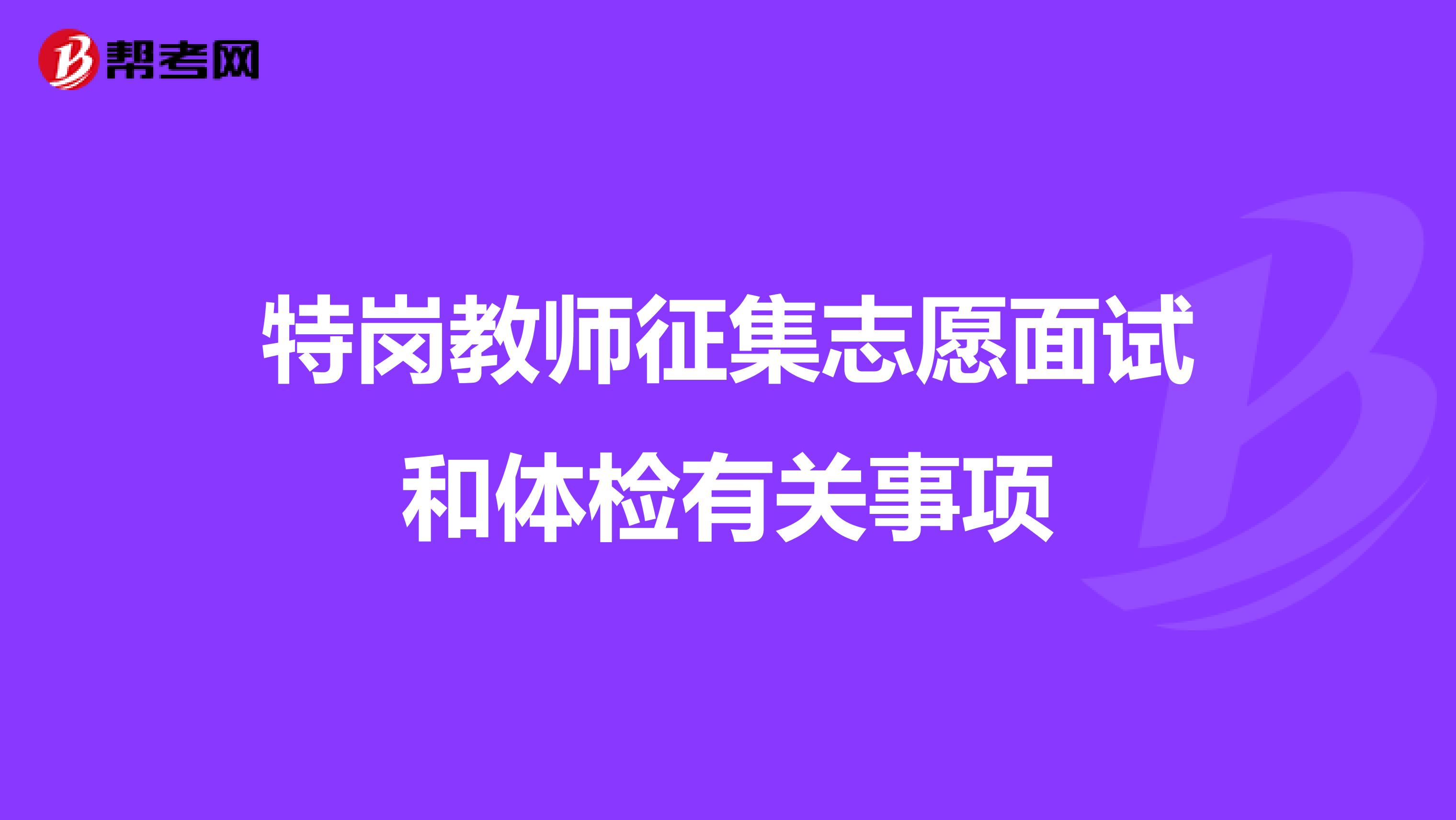 特岗教师征集志愿面试和体检有关事项