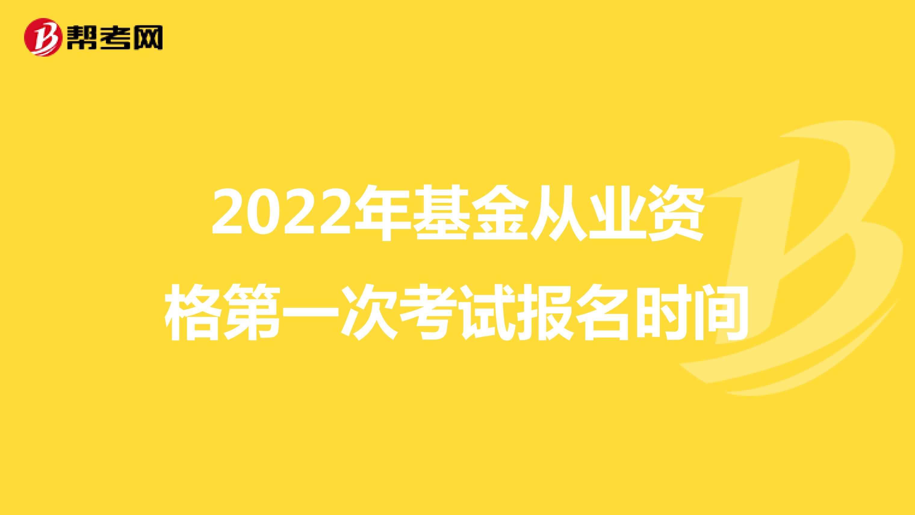 2022年基金从业资格第一次考试报名时间