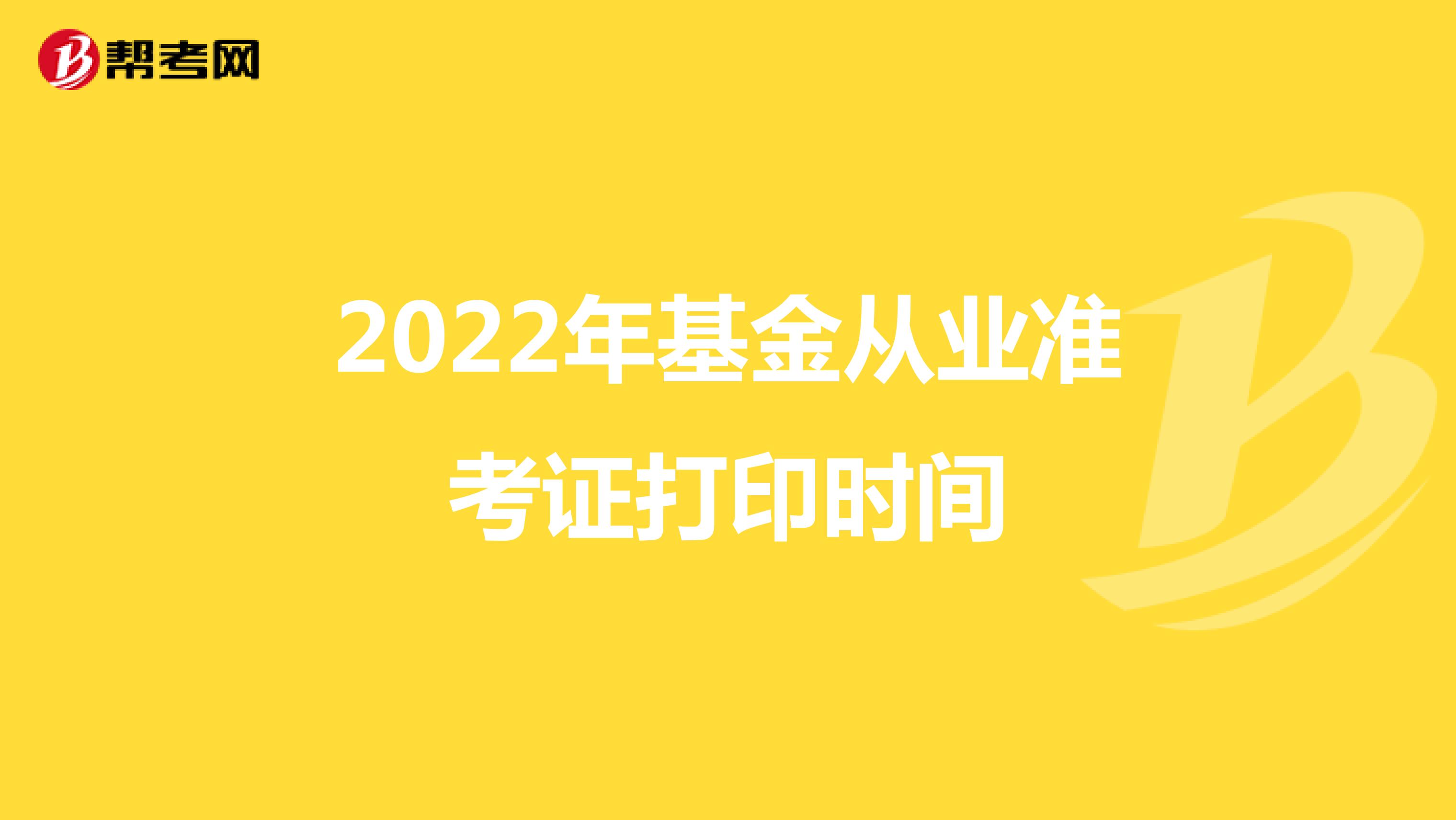 2022年基金从业准考证打印时间