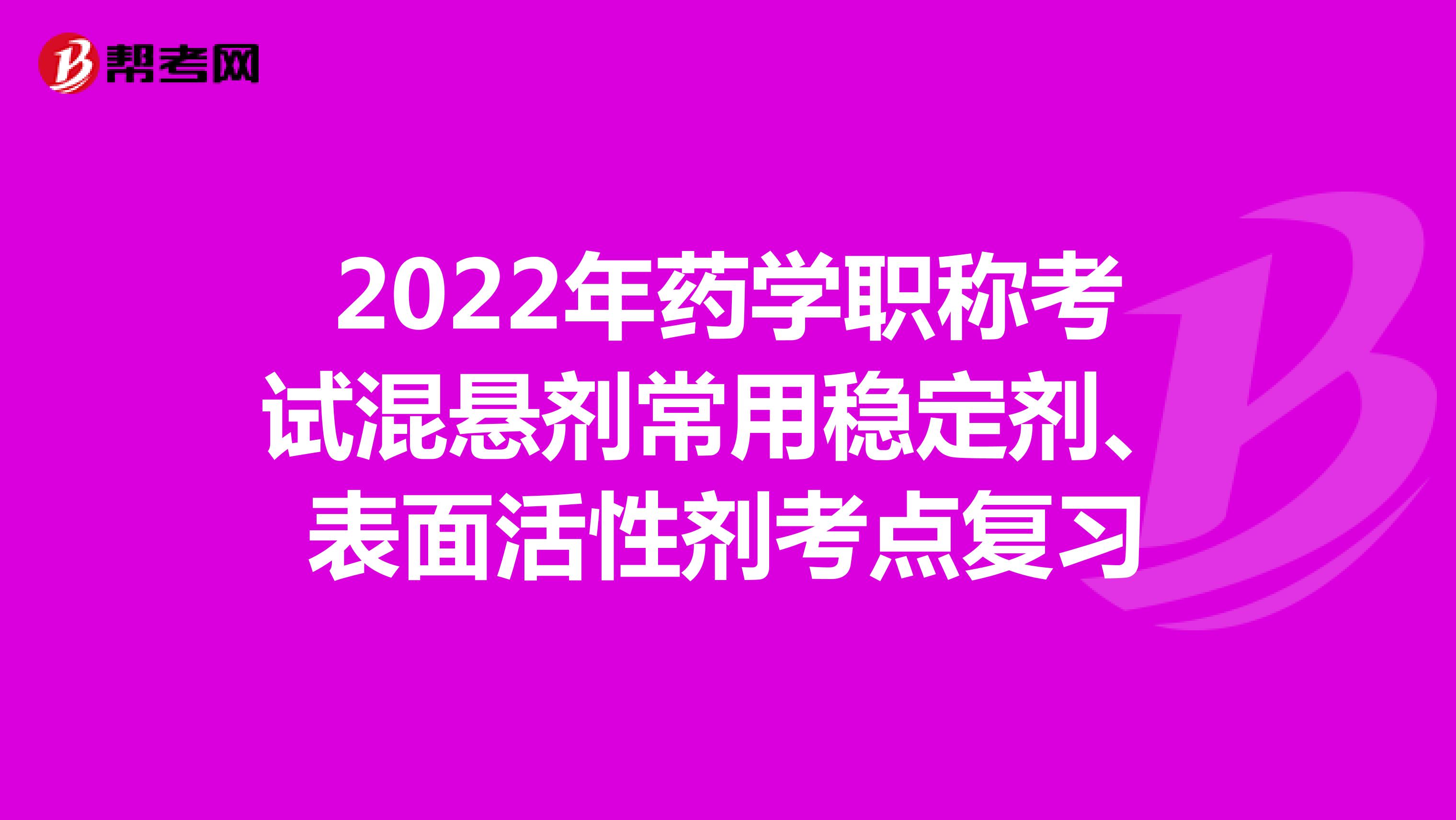 2022年药学职称考试混悬剂常用稳定剂、表面活性剂考点复习