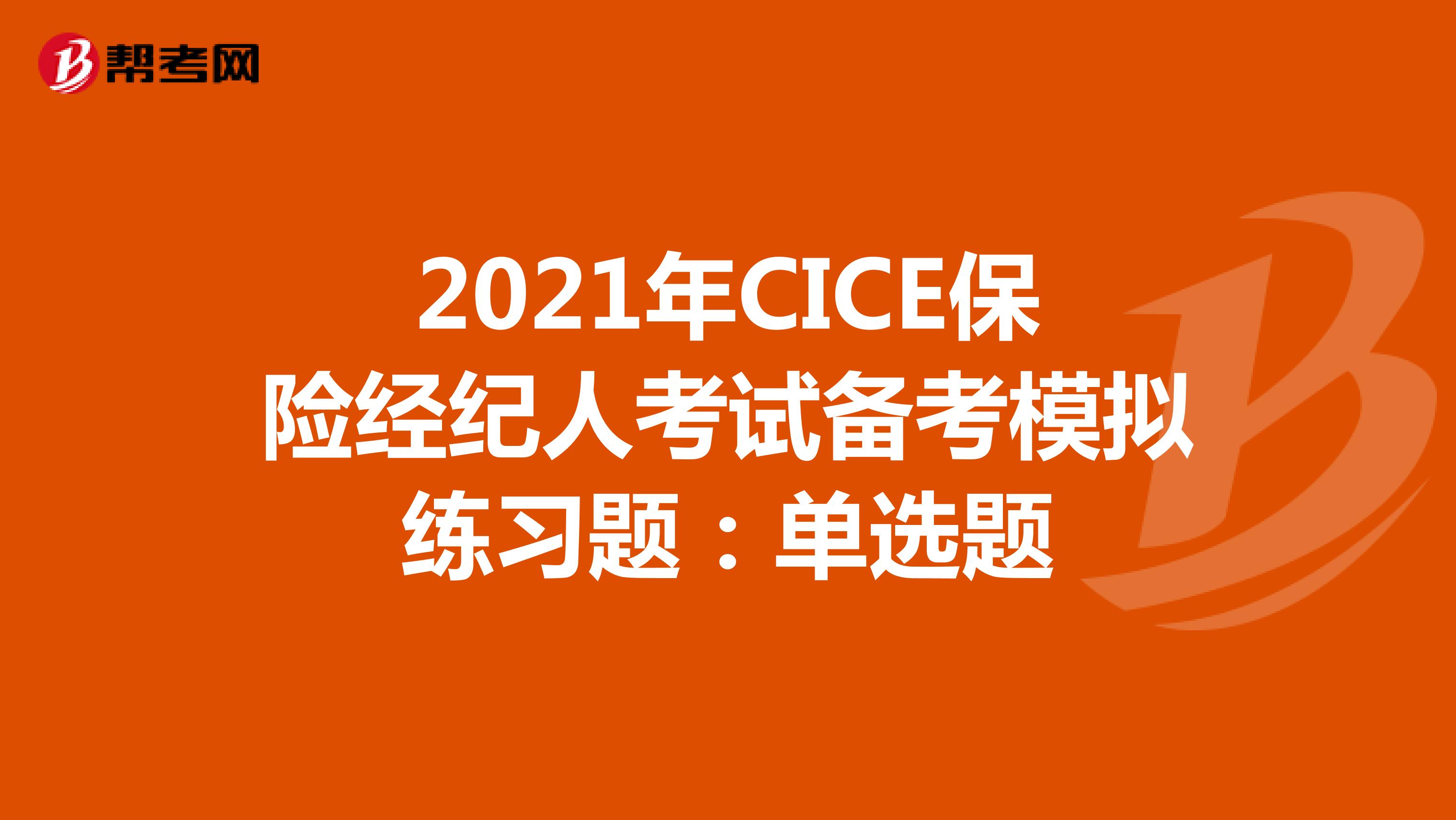 2021年CICE保险经纪人考试备考模拟练习题：单选题