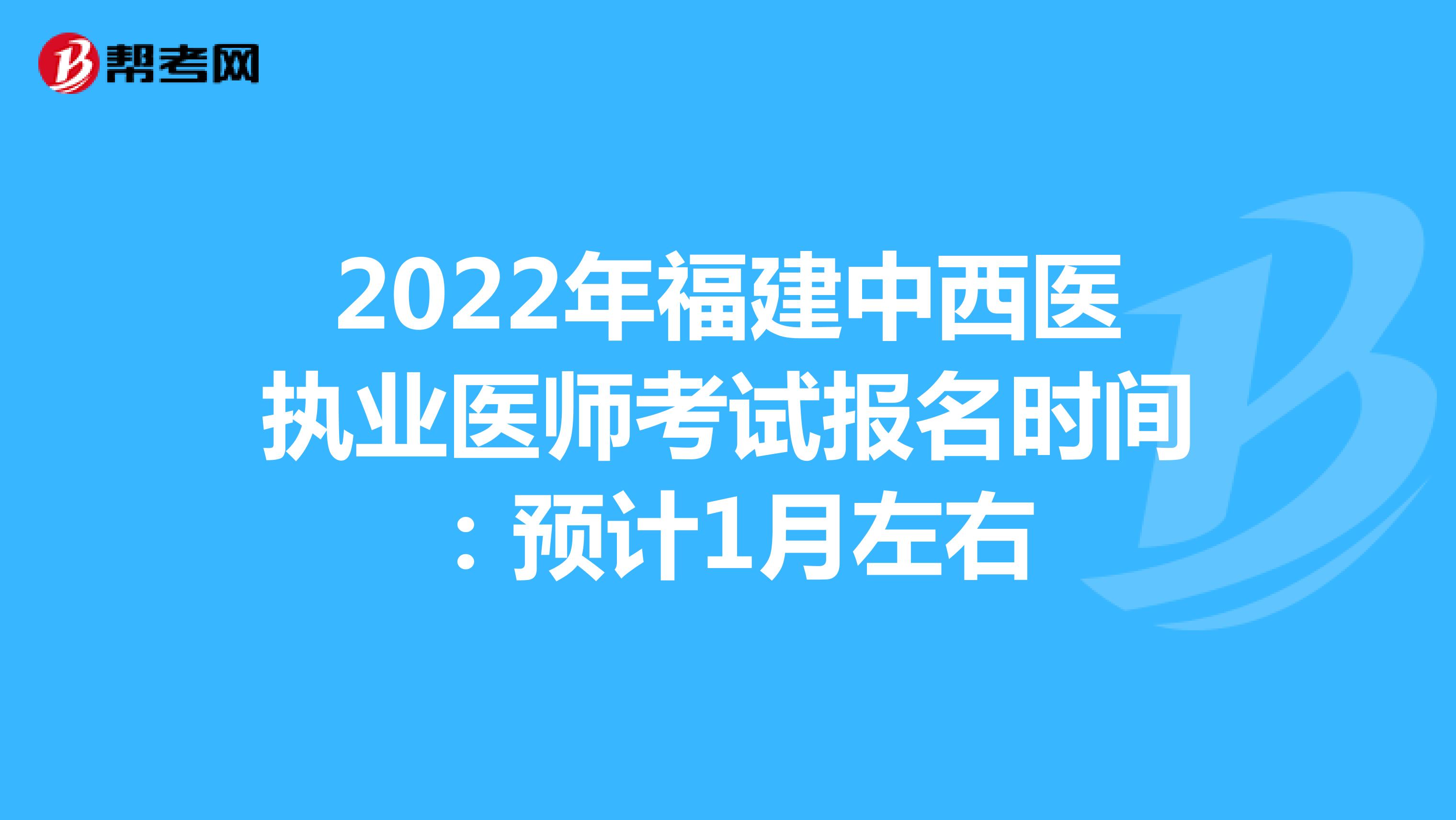 2022年福建中西医执业医师考试报名时间：预计1月左右