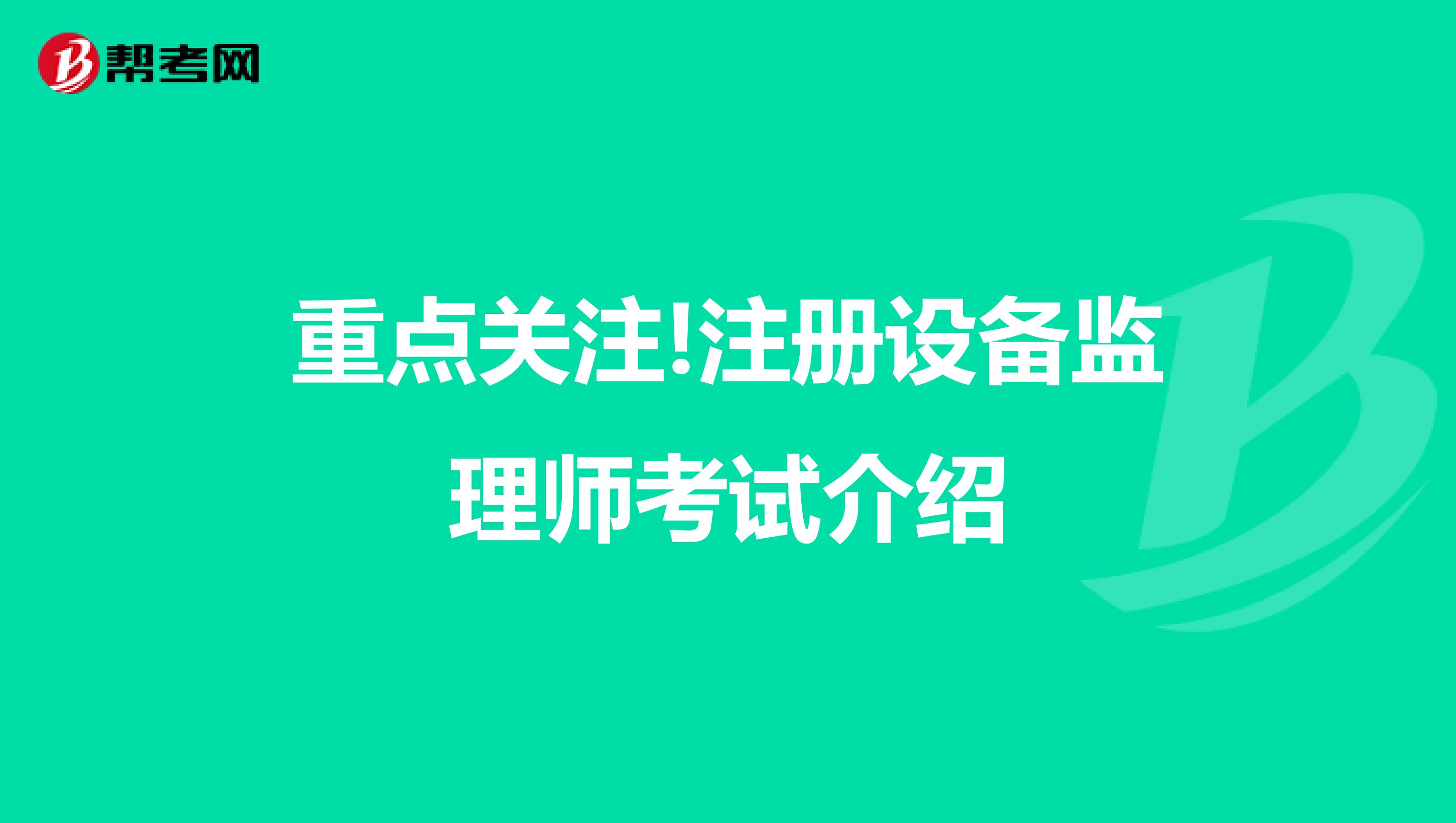 重點關(guān)注!注冊設(shè)備監(jiān)理師考試介紹