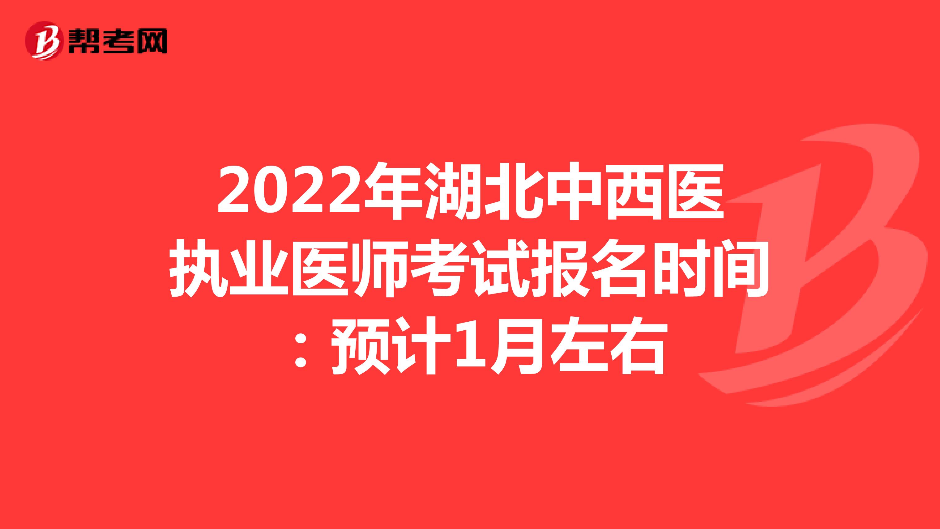 2022年湖北中西医执业医师考试报名时间：预计1月左右