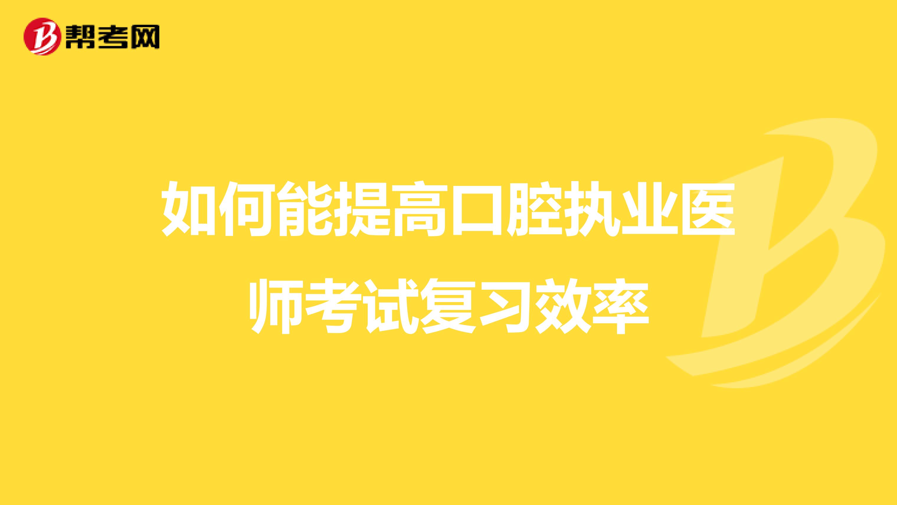 如何能提高口腔执业医师考试复习效率