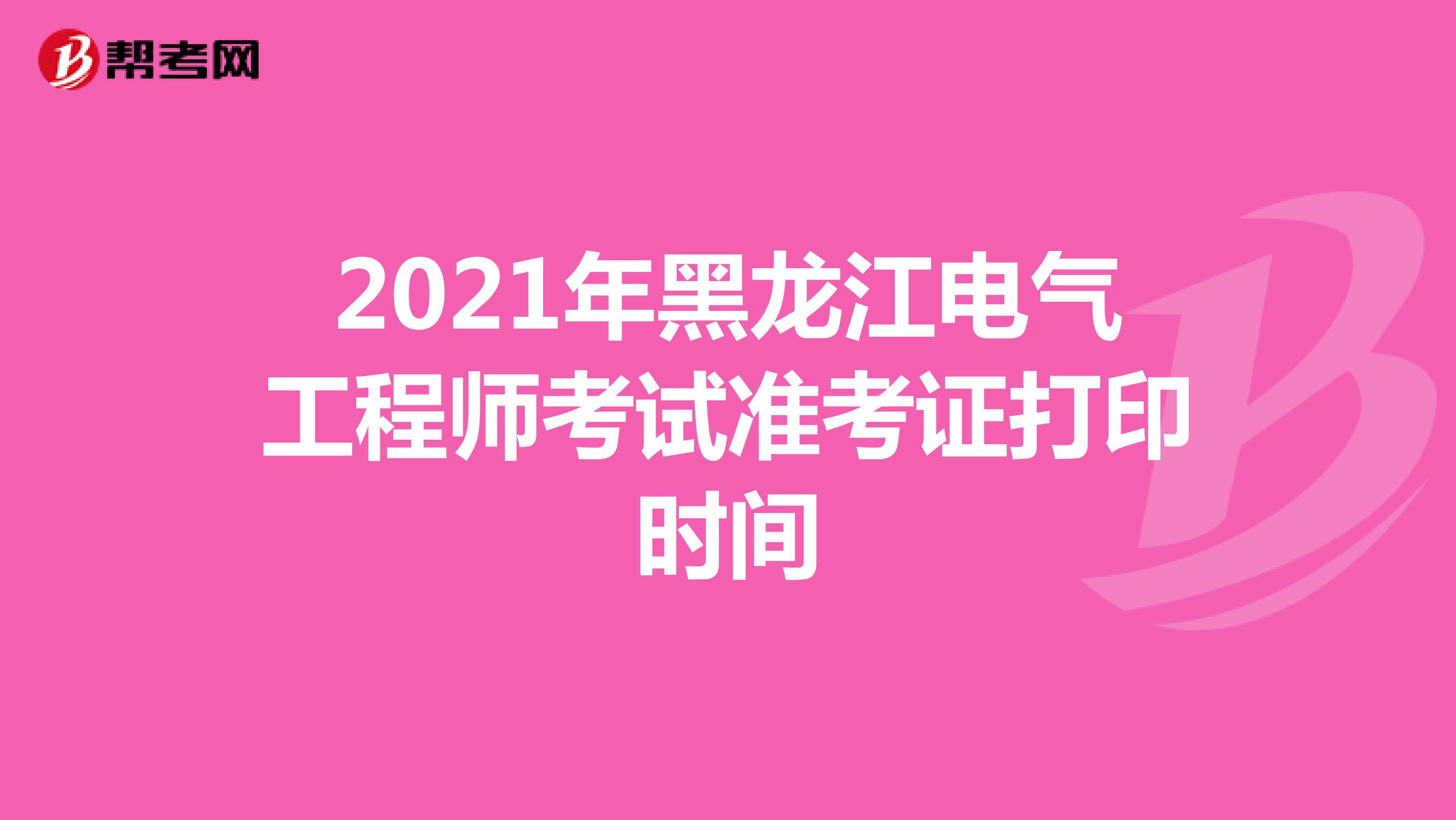 2021年黑龙江电气工程师考试准考证打印时间