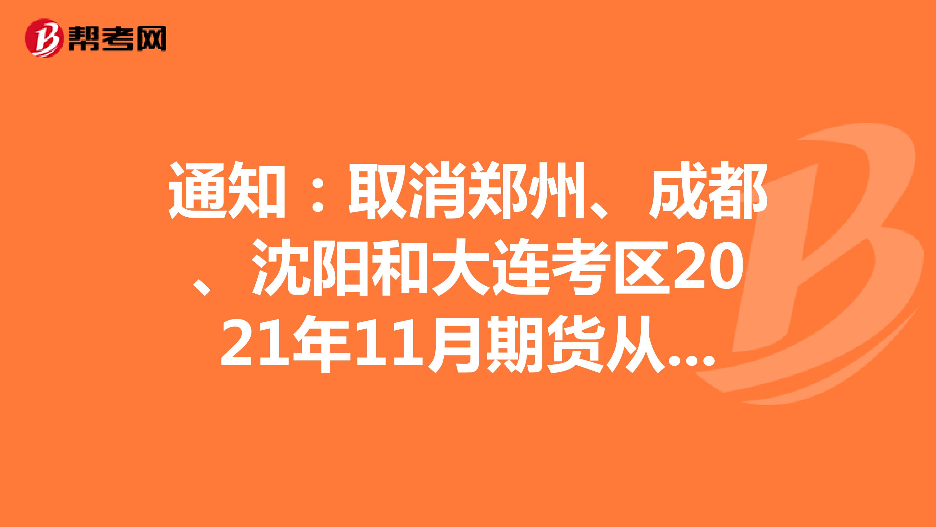 通知：取消郑州、成都、沈阳和大连考区2021年11月期货从业人员资格考试