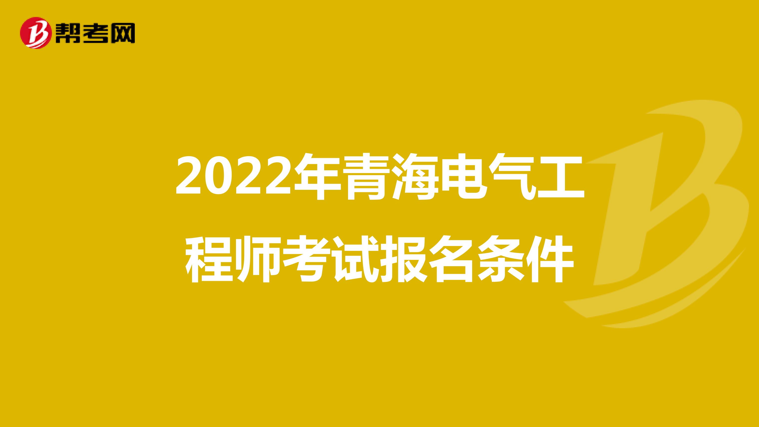 2022年青海电气工程师考试报名条件