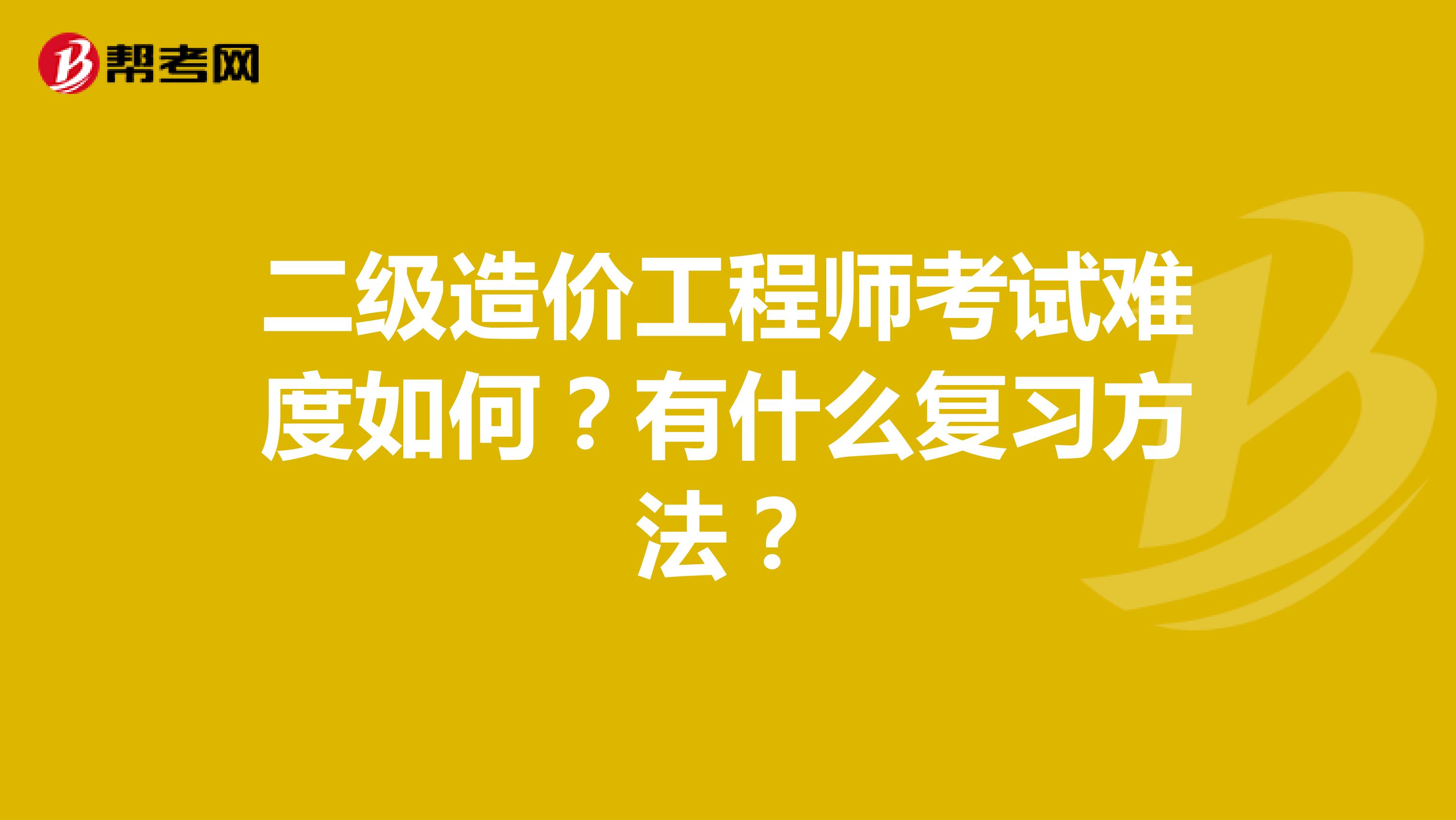 二級造價工程師考試難度如何？有什么復習方法？