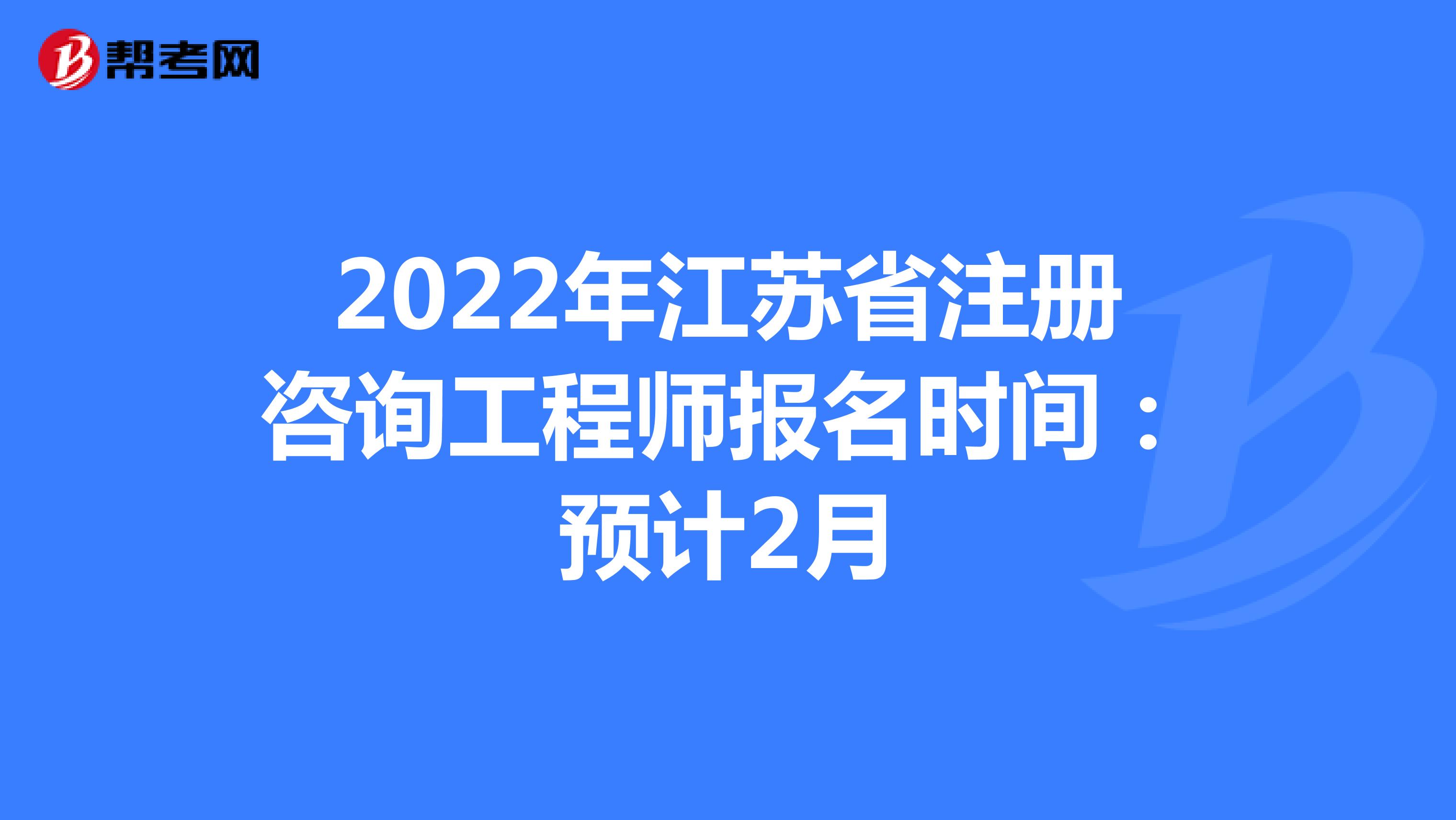 2022年江苏省注册咨询工程师报名时间：预计2月