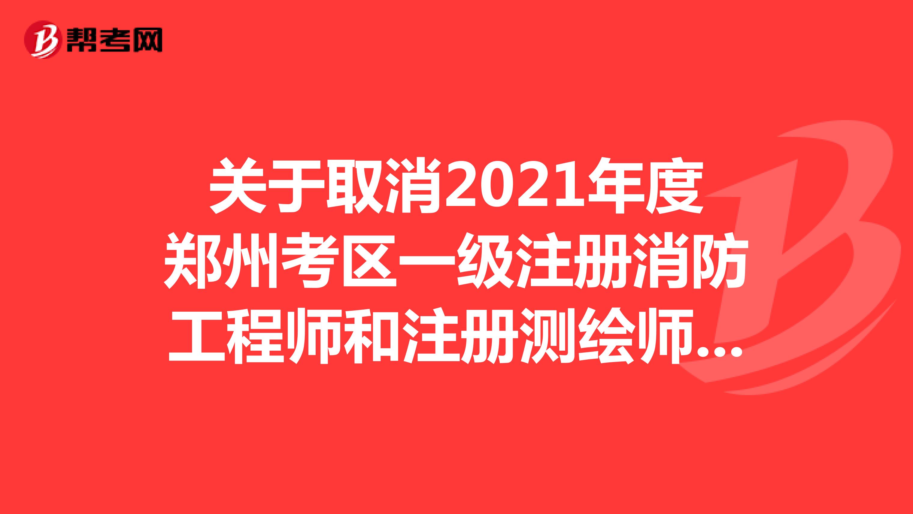 關于取消2021年度鄭州考區一級注冊消防工程師和注冊測繪師資格考試的公告