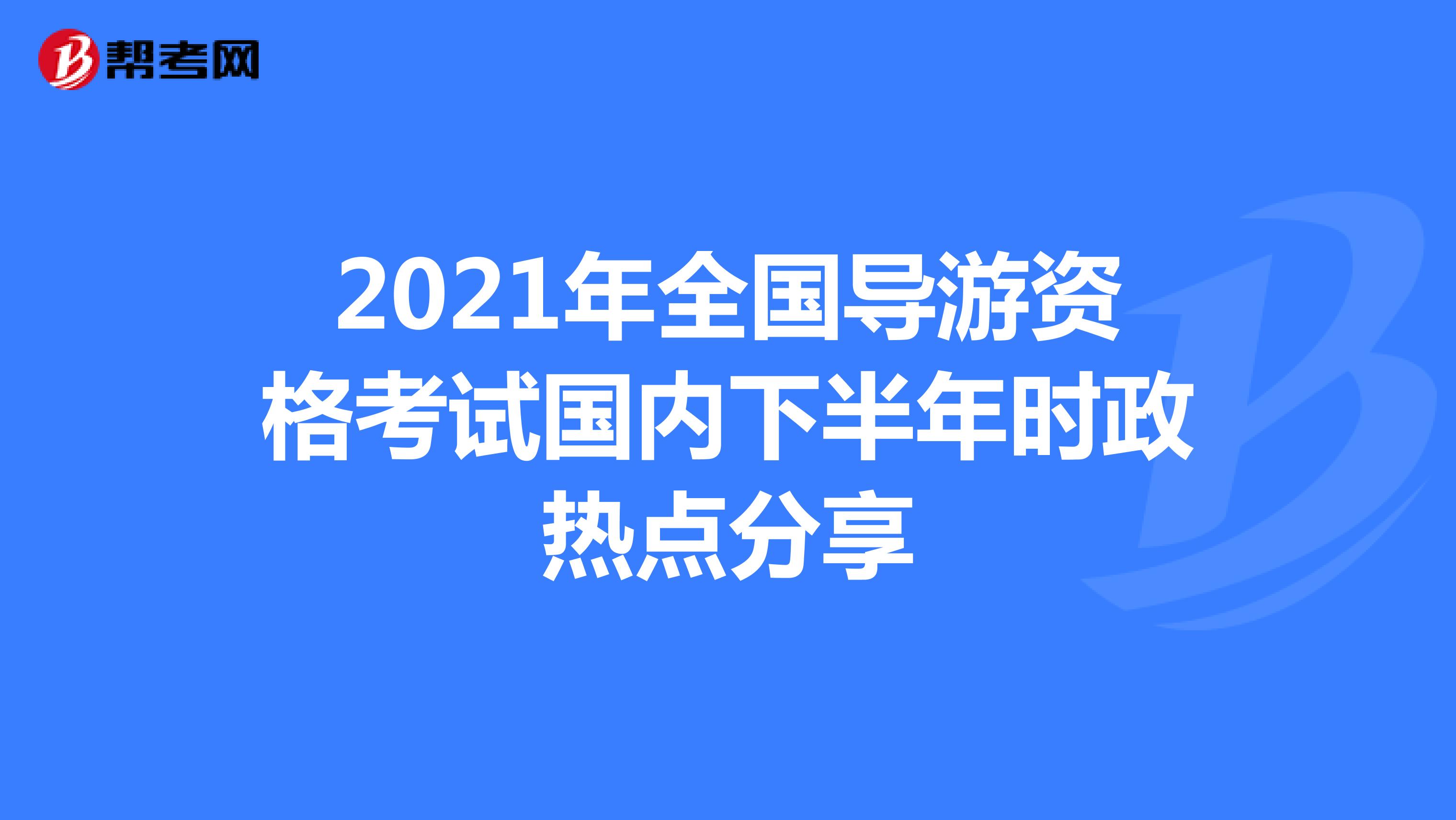 2021年全国导游资格考试国内下半年时政热点分享