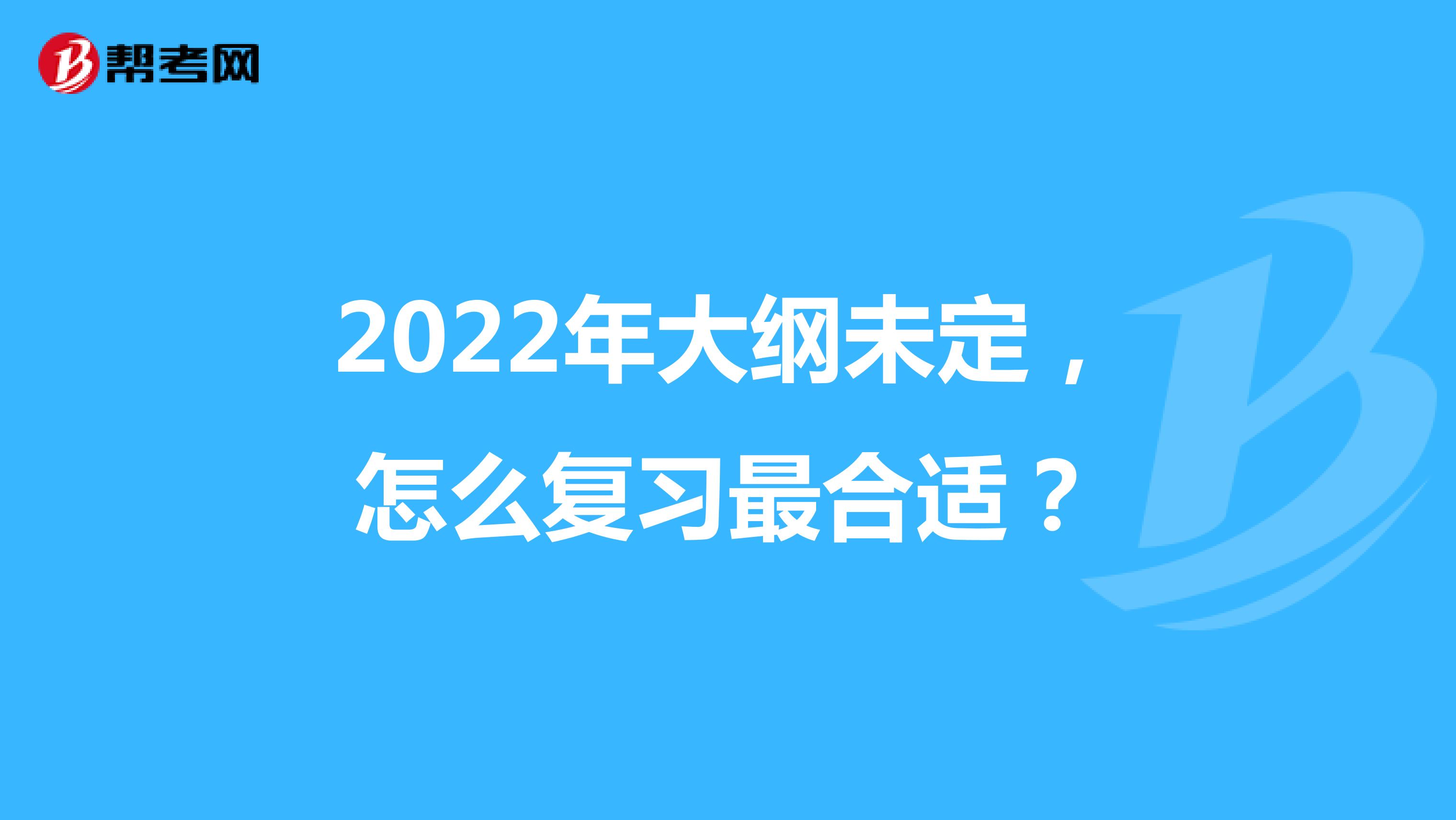 2022年大纲未定，怎么复习最合适？